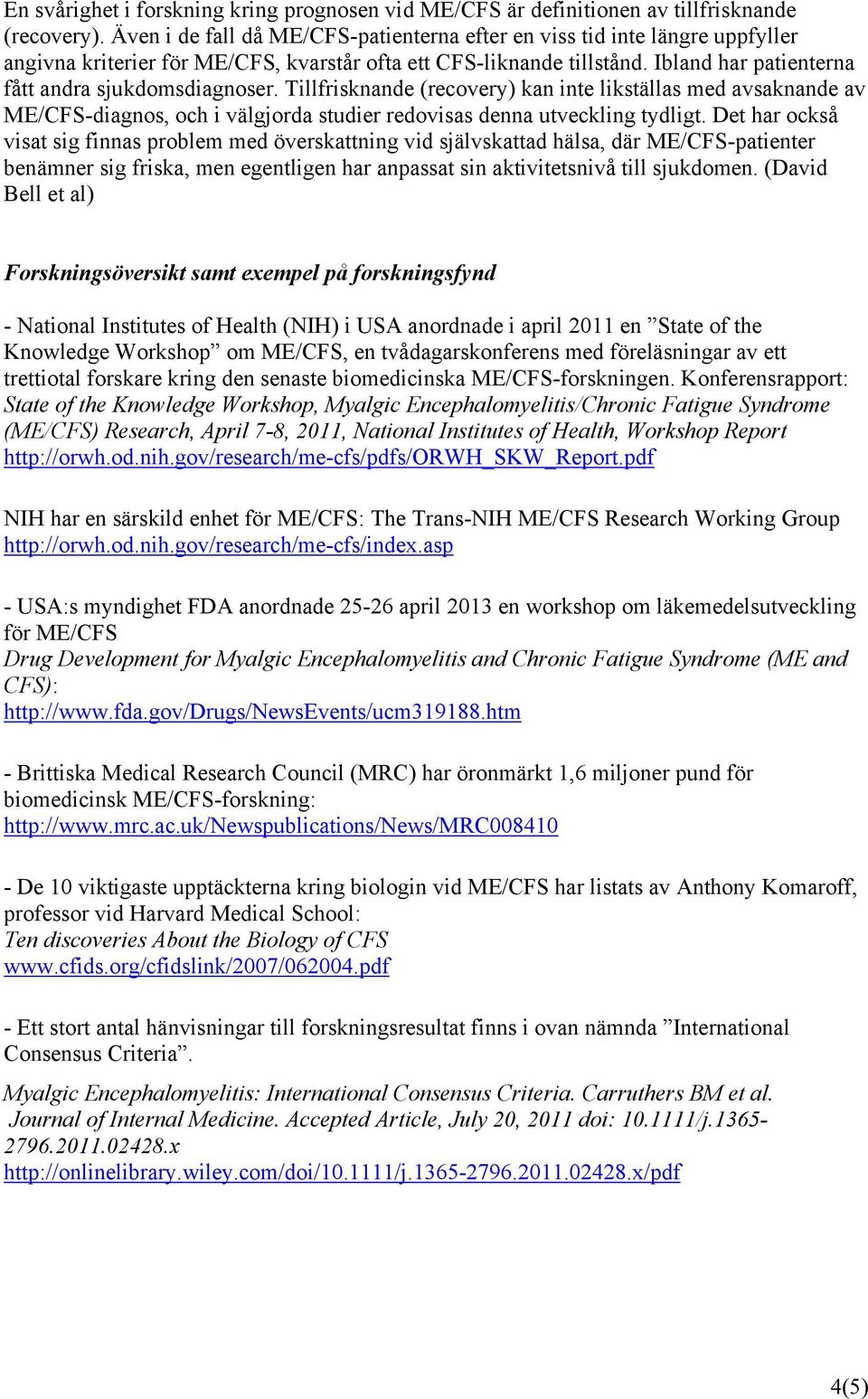 Ibland har patienterna fått andra sjukdomsdiagnoser. Tillfrisknande (recovery) kan inte likställas med avsaknande av ME/CFS-diagnos, och i välgjorda studier redovisas denna utveckling tydligt.