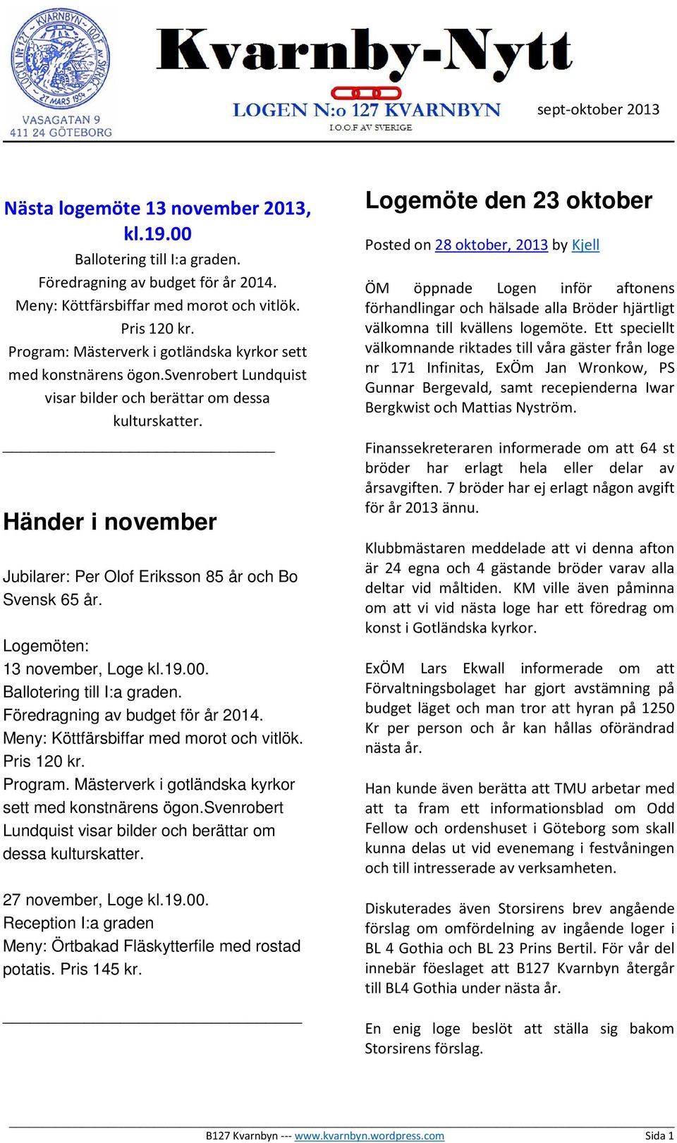 Händer i november Jubilarer: Per Olof Eriksson 85 år och Bo Svensk 65 år. Logemöten: 13 november, Loge kl.19.00. Ballotering till I:a graden. Föredragning av budget för år 2014.