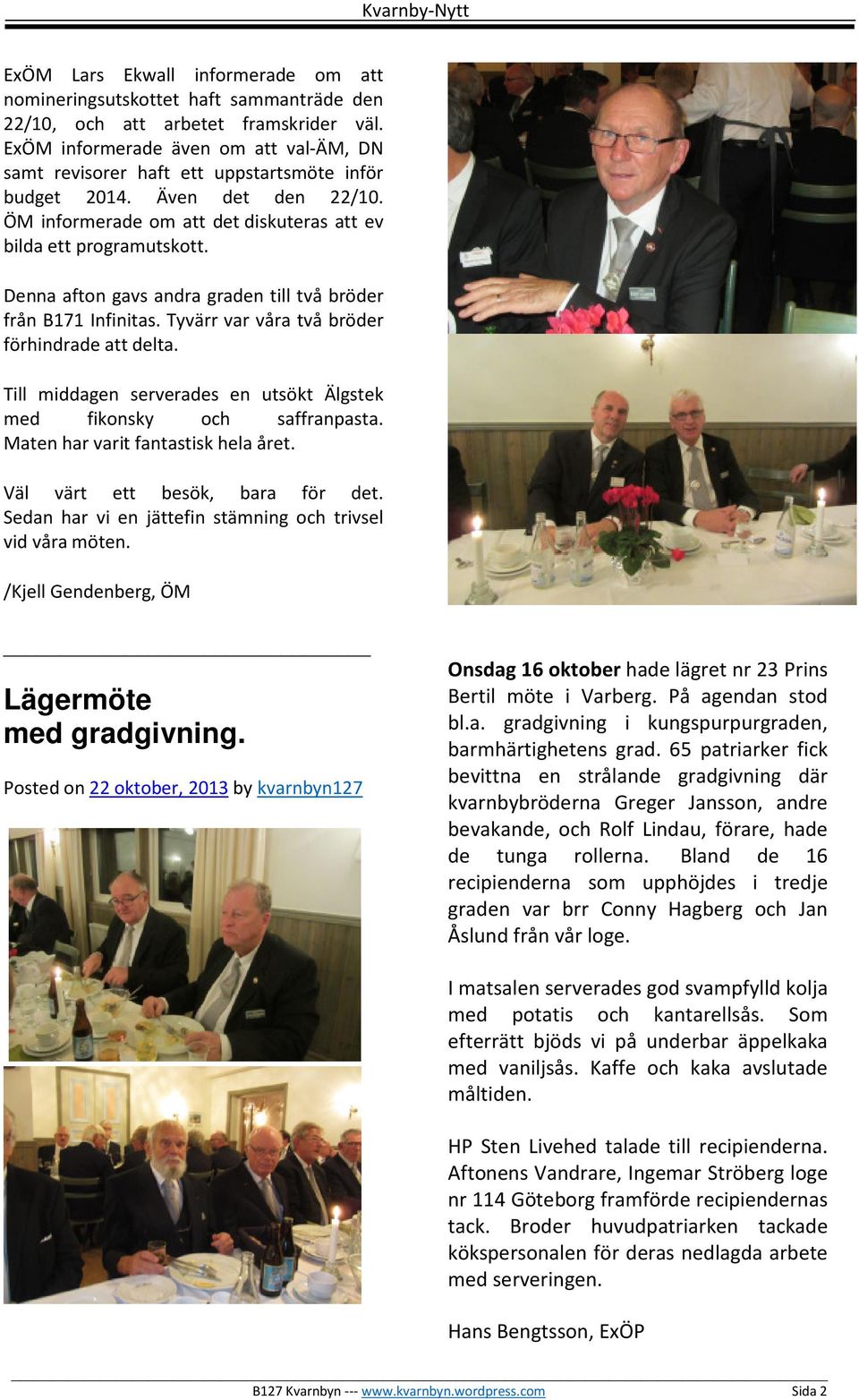 Denna afton gavs andra graden till två bröder från B171 Infinitas. Tyvärr var våra två bröder förhindrade att delta. Till middagen serverades en utsökt Älgstek med fikonsky och saffranpasta.