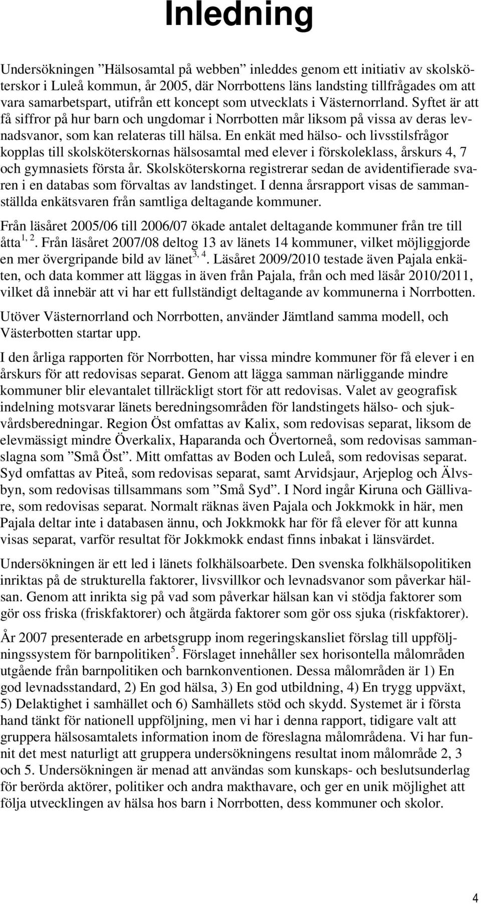 En enkät med hälso- och livsstilsfrågor kopplas till skolsköterskornas hälsosamtal med elever i förskoleklass, årskurs 4, 7 och gymnasiets första år.