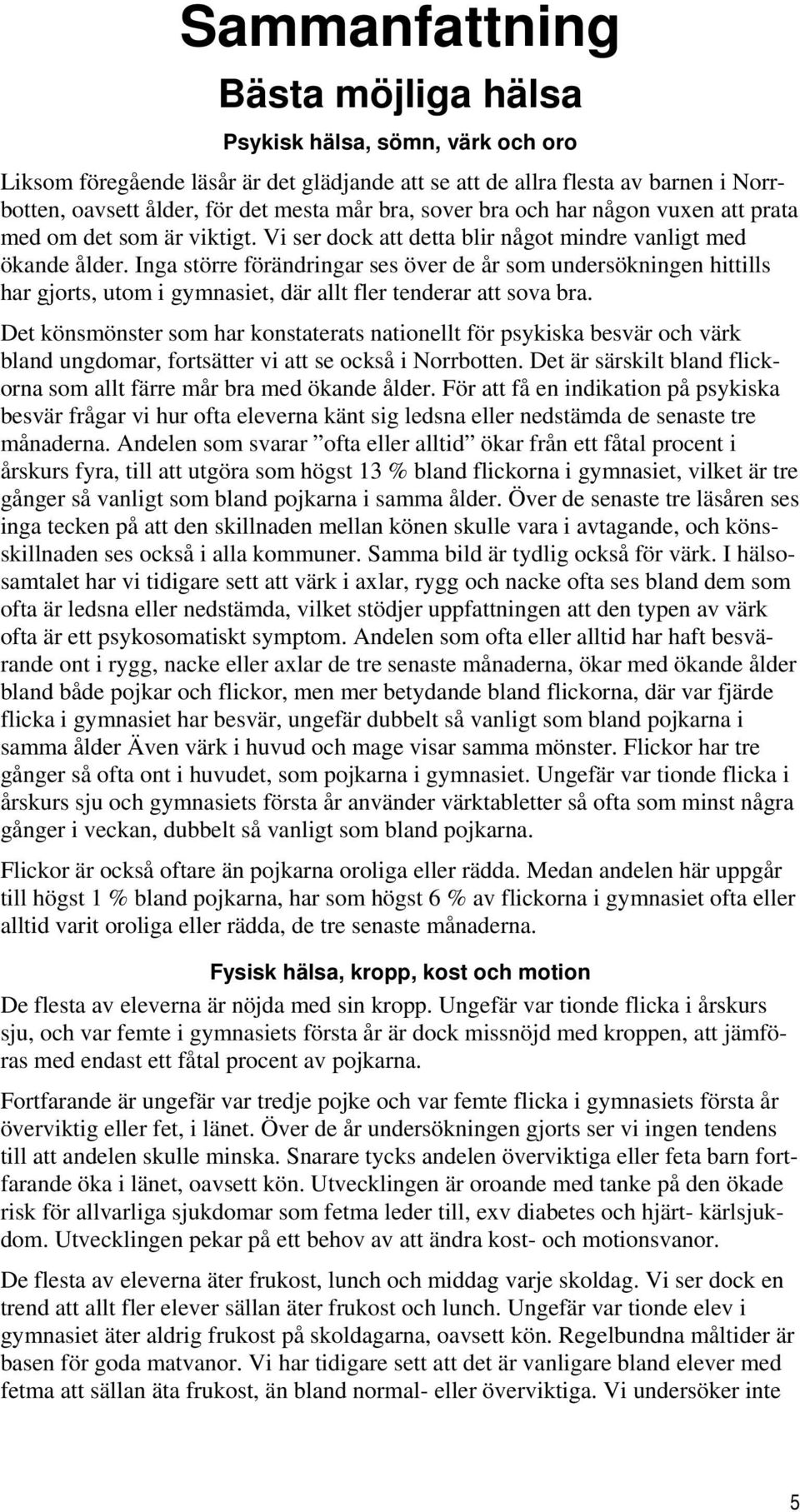 Inga större förändringar ses över de år som undersökningen hittills har gjorts, utom i gymnasiet, där allt fler tenderar att sova bra.
