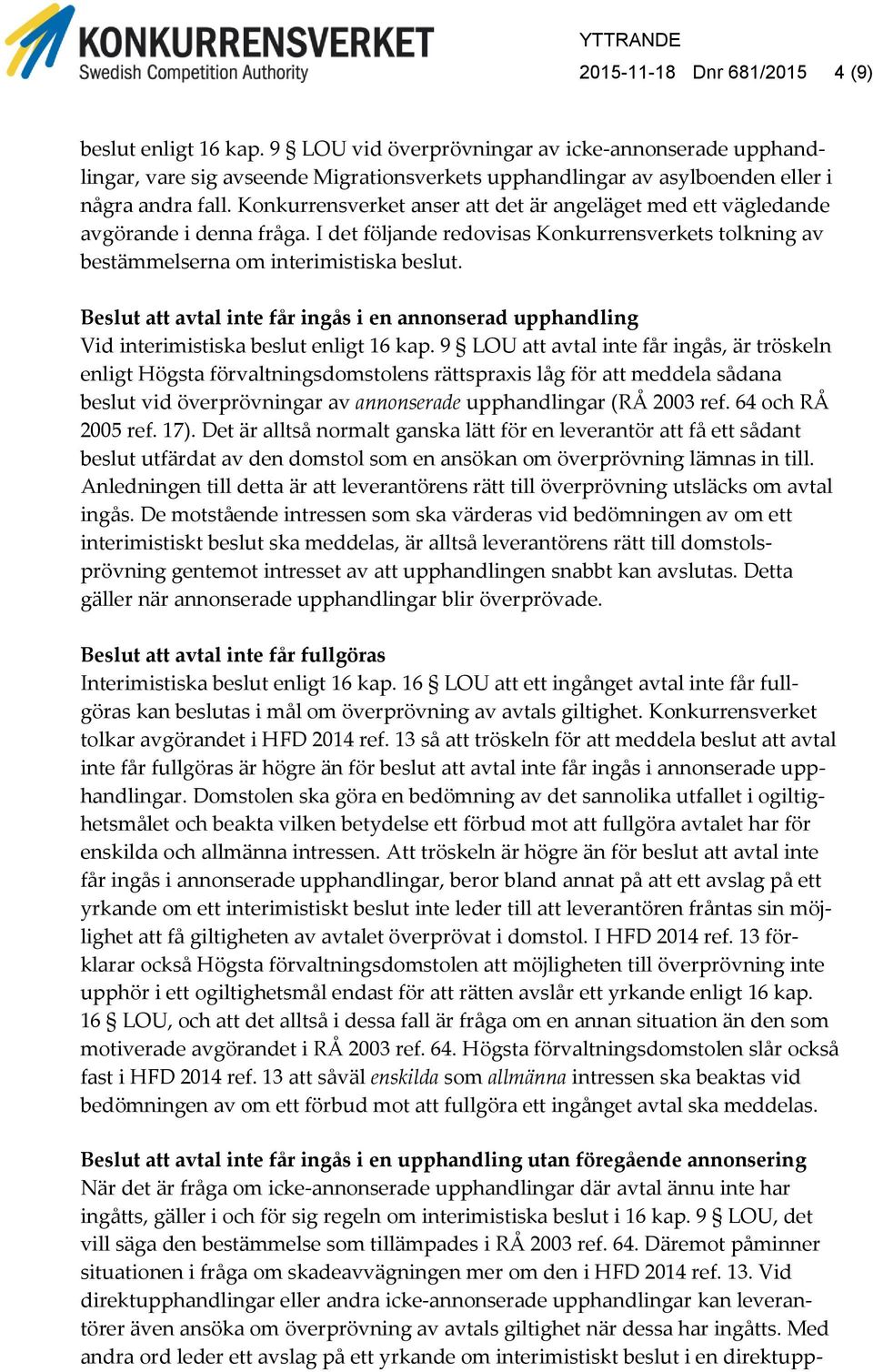 Konkurrensverket anser att det är angeläget med ett vägledande avgörande i denna fråga. I det följande redovisas Konkurrensverkets tolkning av bestämmelserna om interimistiska beslut.