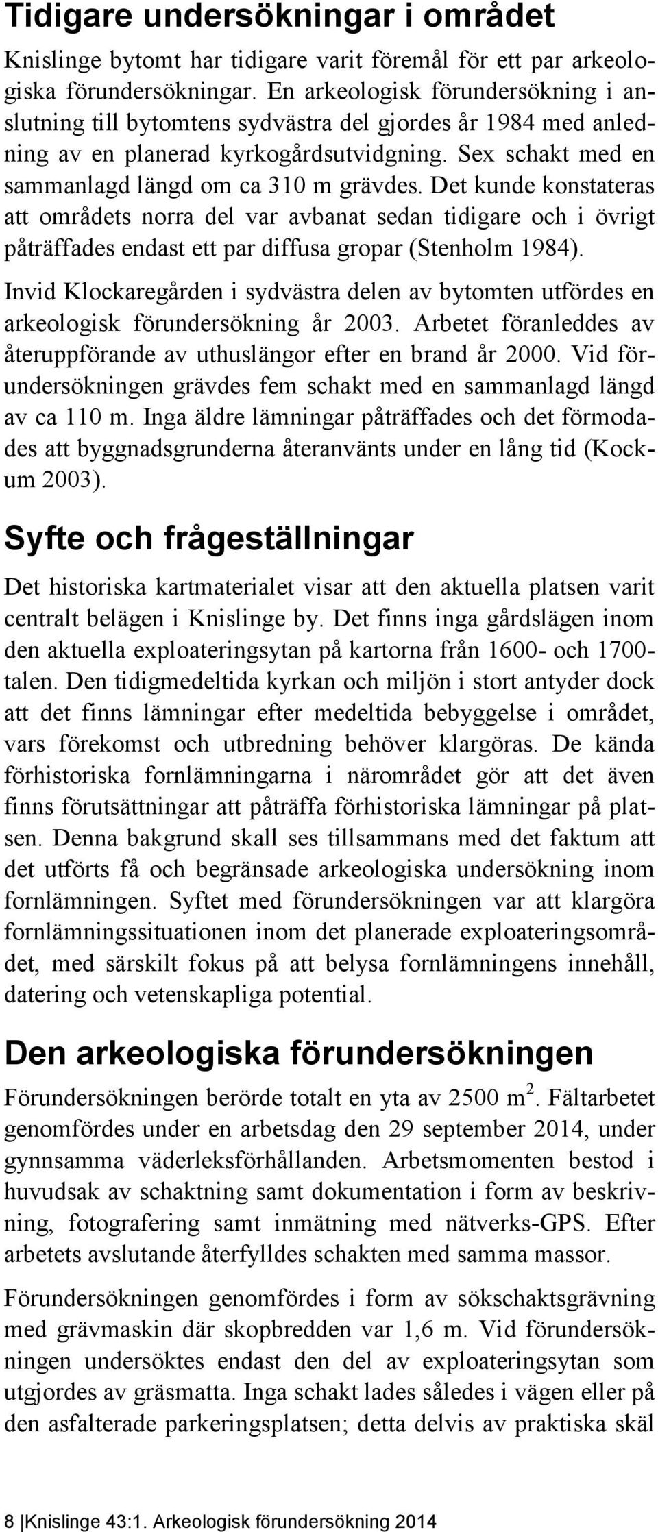 Det kunde konstateras att områdets norra del var avbanat sedan tidigare och i övrigt påträffades endast ett par diffusa gropar (Stenholm 1984).