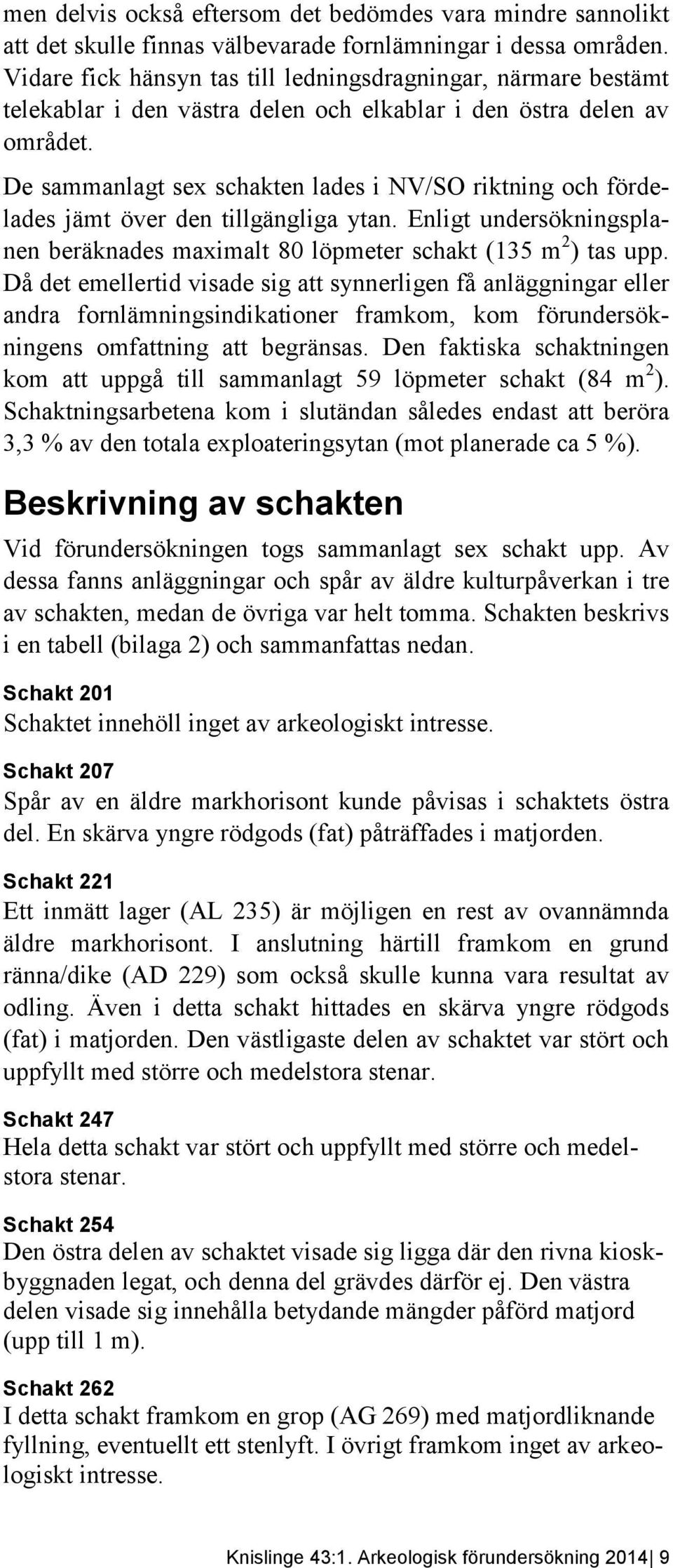 De sammanlagt sex schakten lades i NV/SO riktning och fördelades jämt över den tillgängliga ytan. Enligt undersökningsplanen beräknades maximalt 80 löpmeter schakt (135 m 2 ) tas upp.