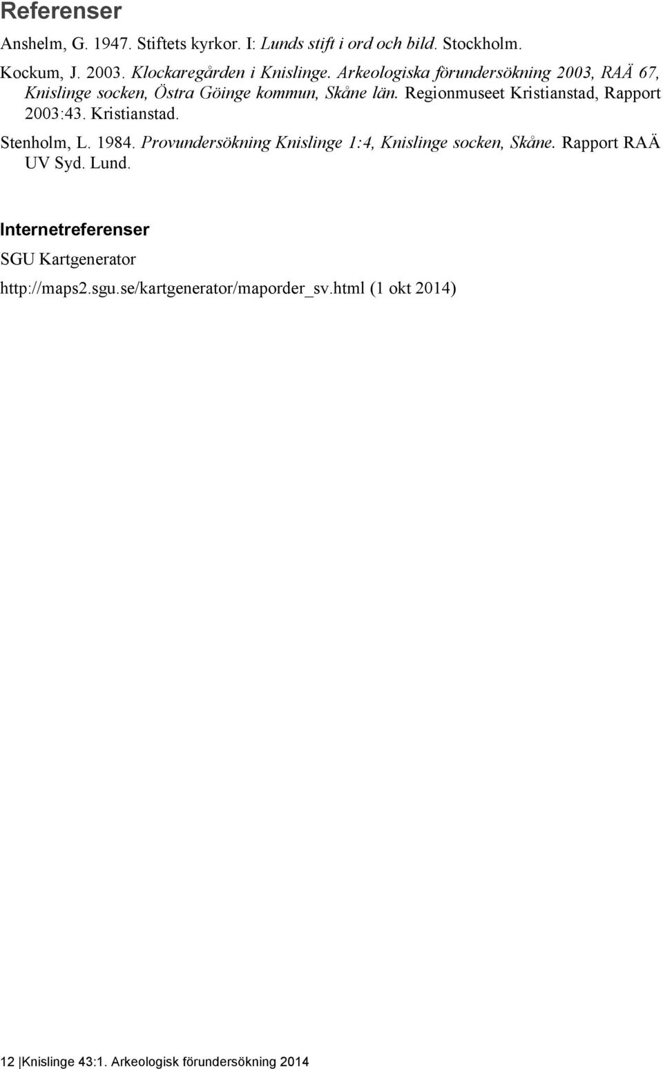 Regionmuseet Kristianstad, Rapport 2003:43. Kristianstad. Stenholm, L. 1984. Provundersökning Knislinge 1:4, Knislinge socken, Skåne.
