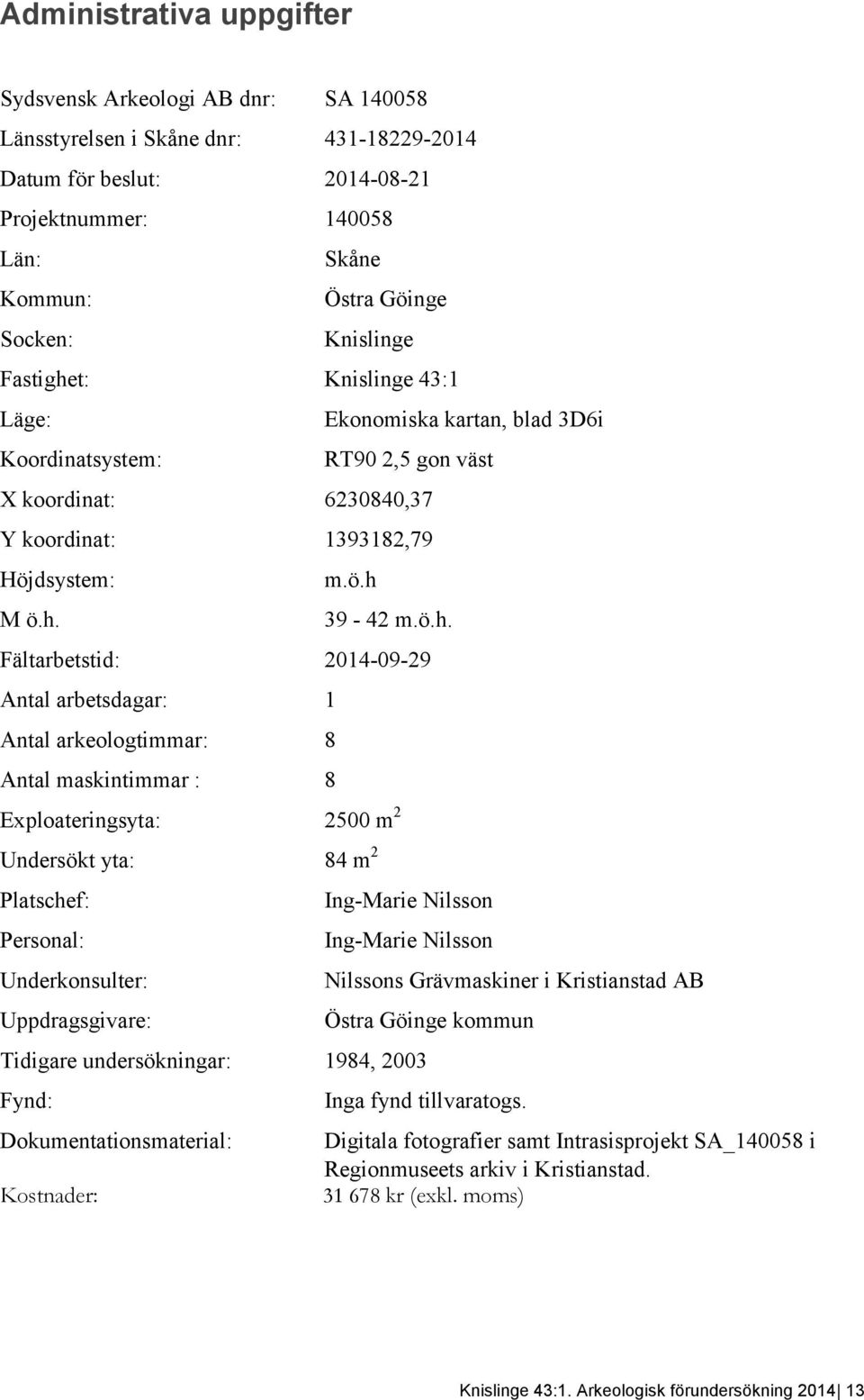 t: Knislinge 43:1 Läge: Ekonomiska kartan, blad 3D6i Koordinatsystem: RT90 2,5 gon väst X koordinat: 6230840,37 Y koordinat: 1393182,79 Höjdsystem: m.ö.h 