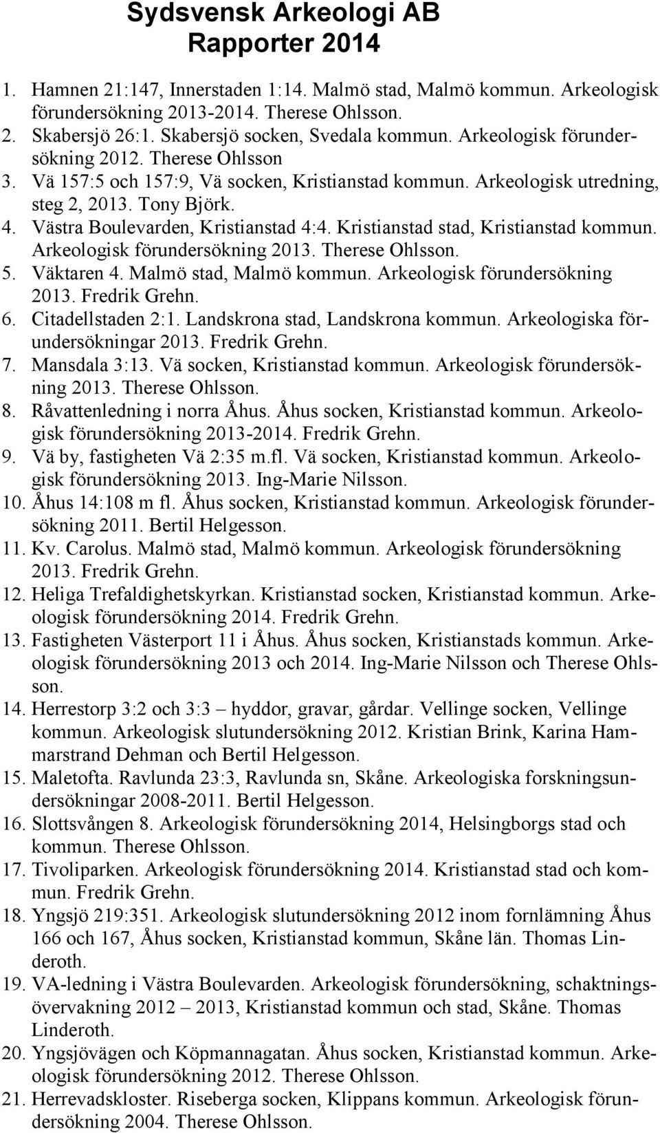 Västra Boulevarden, Kristianstad 4:4. Kristianstad stad, Kristianstad kommun. Arkeologisk förundersökning 2013. Therese Ohlsson. 5. Väktaren 4. Malmö stad, Malmö kommun.