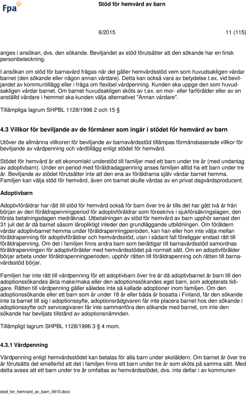 vid beviljandet av kommuntillägg eller i fråga om flexibel vårdpenning. Kunden ska uppge den som huvudsakligen vårdar barnet. Om barnet huvudsakligen sköts av t.ex. en mor- eller farförälder eller av en anställd vårdare i hemmet ska kunden välja alternativet "Annan vårdare".