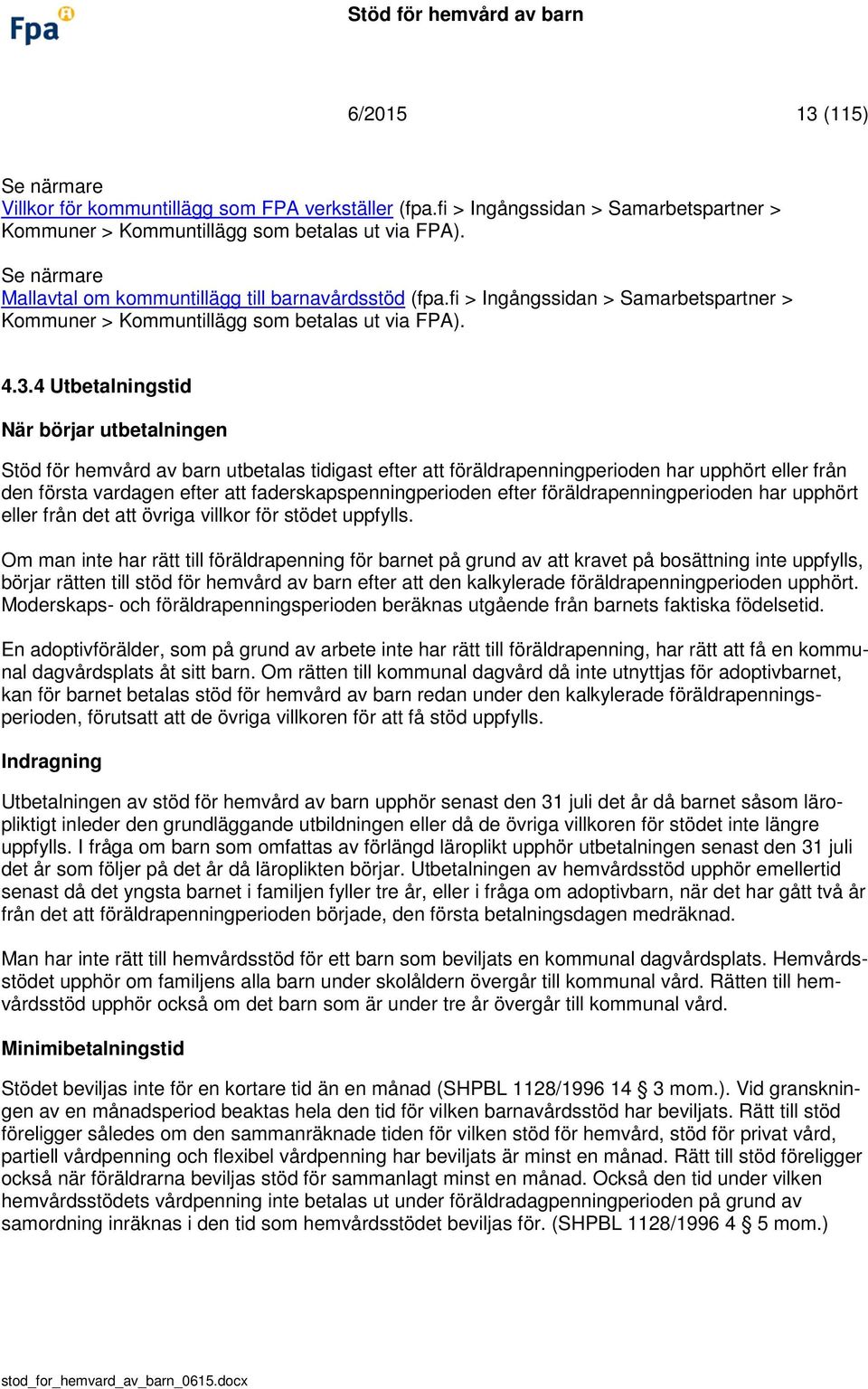 4 Utbetalningstid När börjar utbetalningen Stöd för hemvård av barn utbetalas tidigast efter att föräldrapenningperioden har upphört eller från den första vardagen efter att faderskapspenningperioden