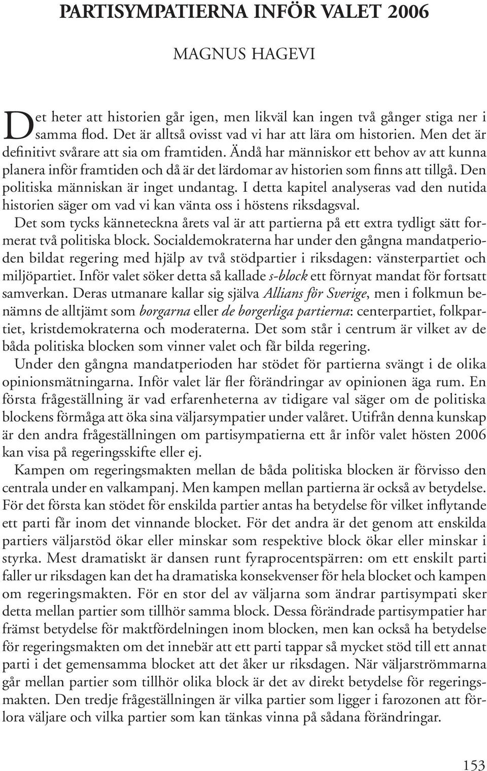 Ändå har människor ett behov av att kunna planera inför framtiden och då är det lärdomar av historien som finns att tillgå. Den politiska människan är inget undantag.