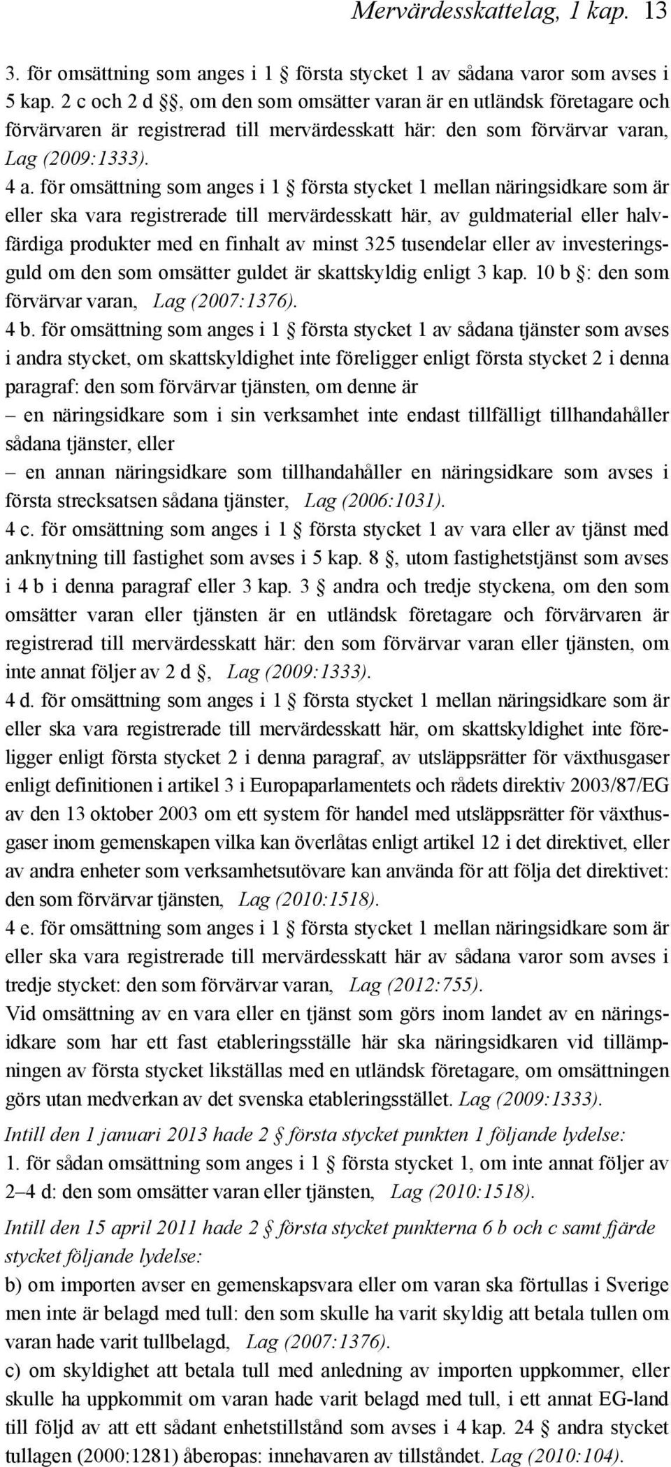 för omsättning som anges i 1 första stycket 1 mellan näringsidkare som är eller ska vara registrerade till mervärdesskatt här, av guldmaterial eller halvfärdiga produkter med en finhalt av minst 325
