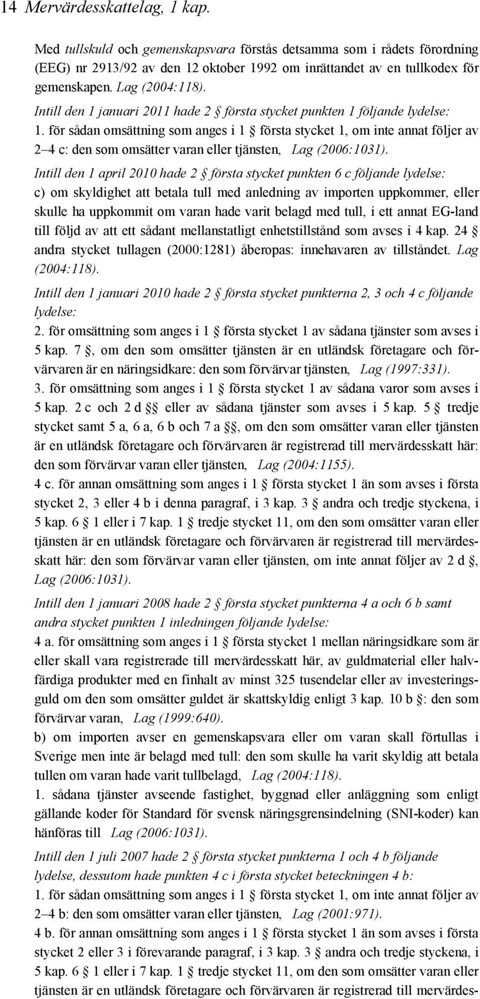 för sådan omsättning som anges i 1 första stycket 1, om inte annat följer av 2 4 c: den som omsätter varan eller tjänsten, Lag (2006:1031).
