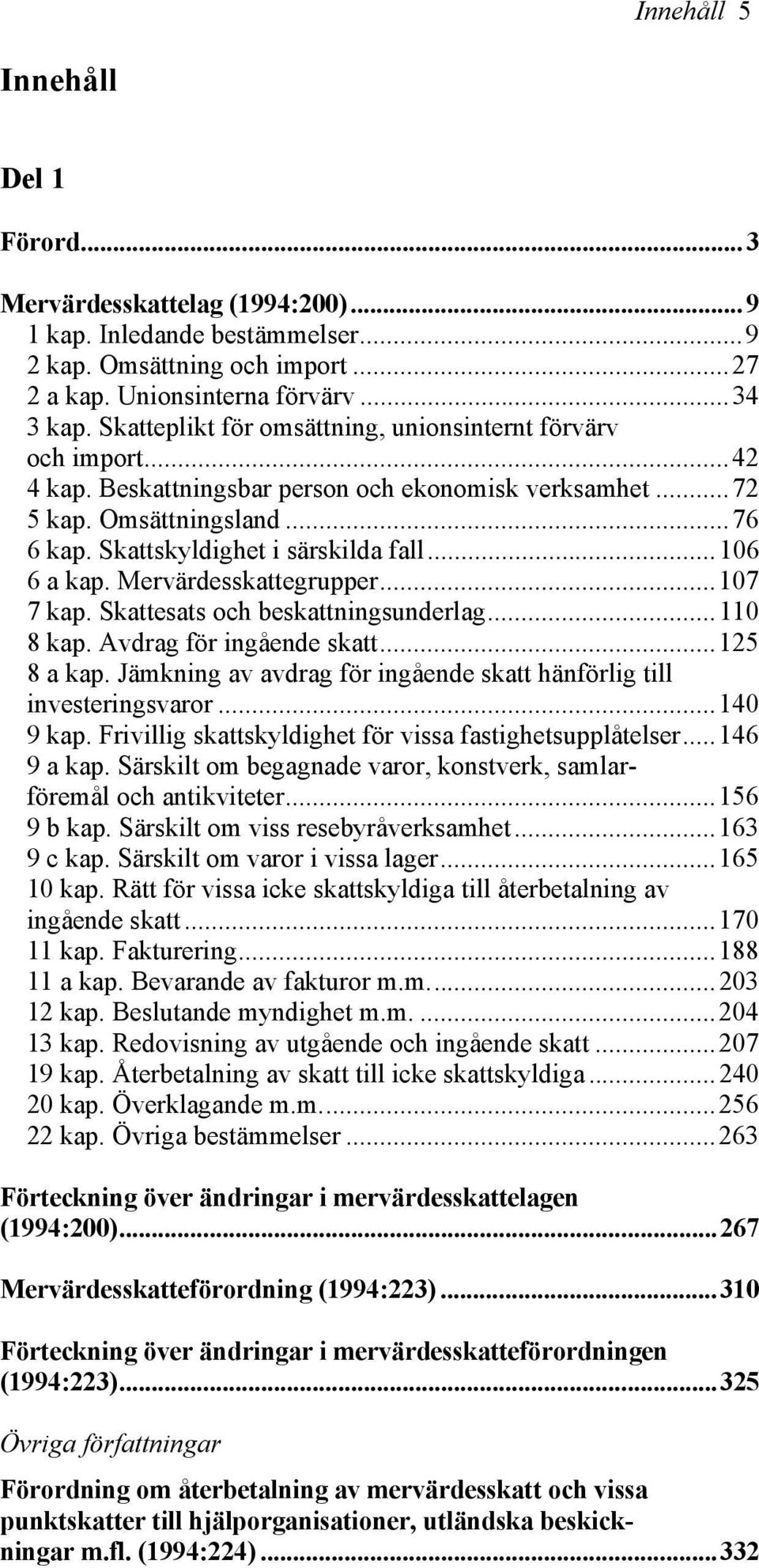 ..106 6 a kap. Mervärdesskattegrupper...107 7 kap. Skattesats och beskattningsunderlag...110 8 kap. Avdrag för ingående skatt...125 8 a kap.