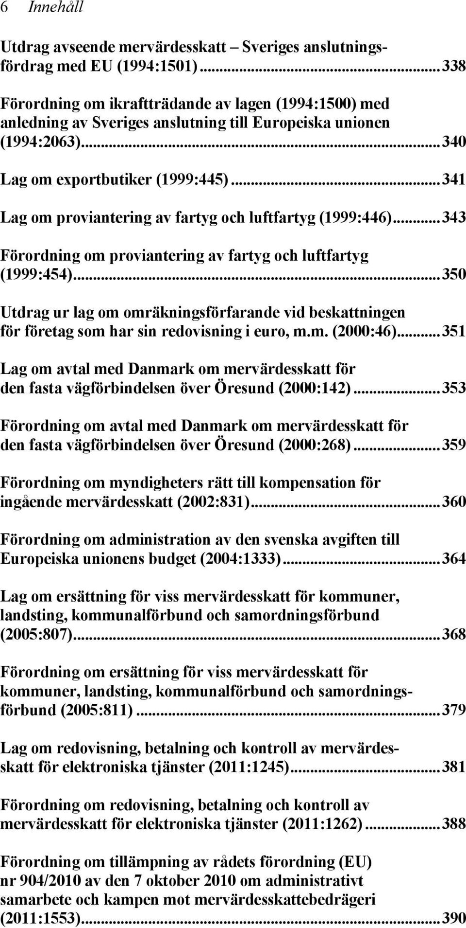 ..341 Lag om proviantering av fartyg och luftfartyg (1999:446)...343 Förordning om proviantering av fartyg och luftfartyg (1999:454).