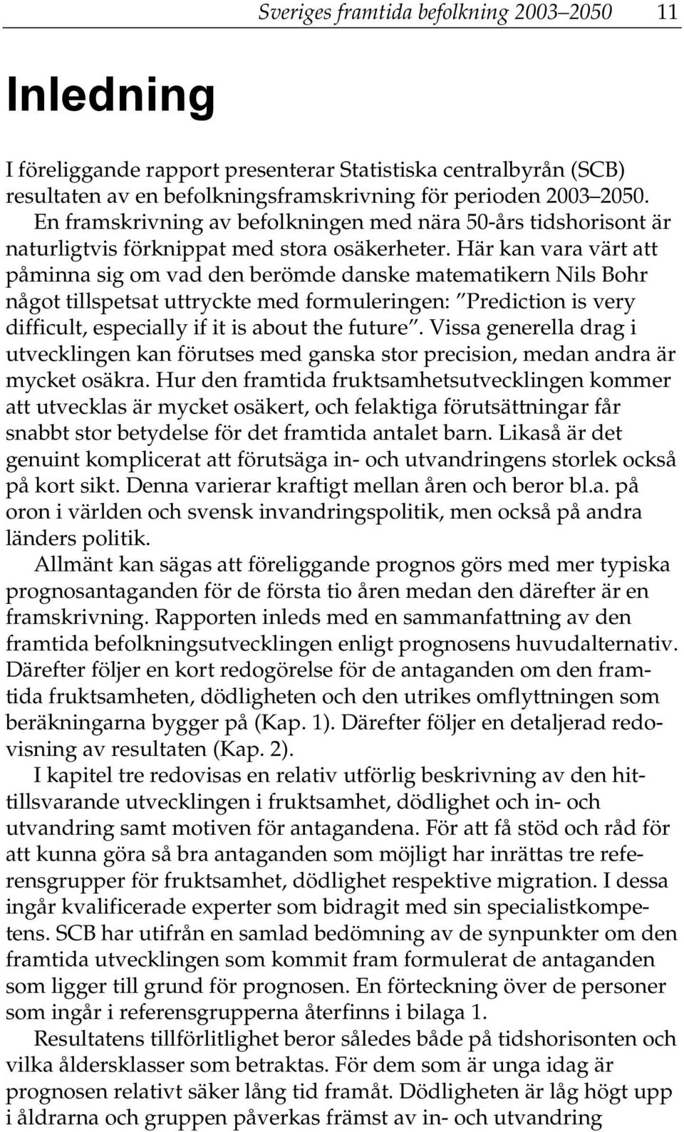 Här kan vara värt att påminna sig om vad den berömde danske matematikern Nils Bohr något tillspetsat uttryckte med formuleringen: Prediction is very difficult, especially if it is about the future.