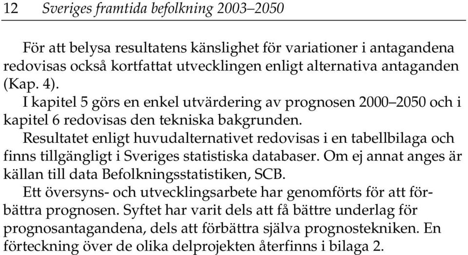 Resultatet enligt huvudalternativet redovisas i en tabellbilaga och finns tillgängligt i Sveriges statistiska databaser. Om ej annat anges är källan till data Befolkningsstatistiken, SCB.