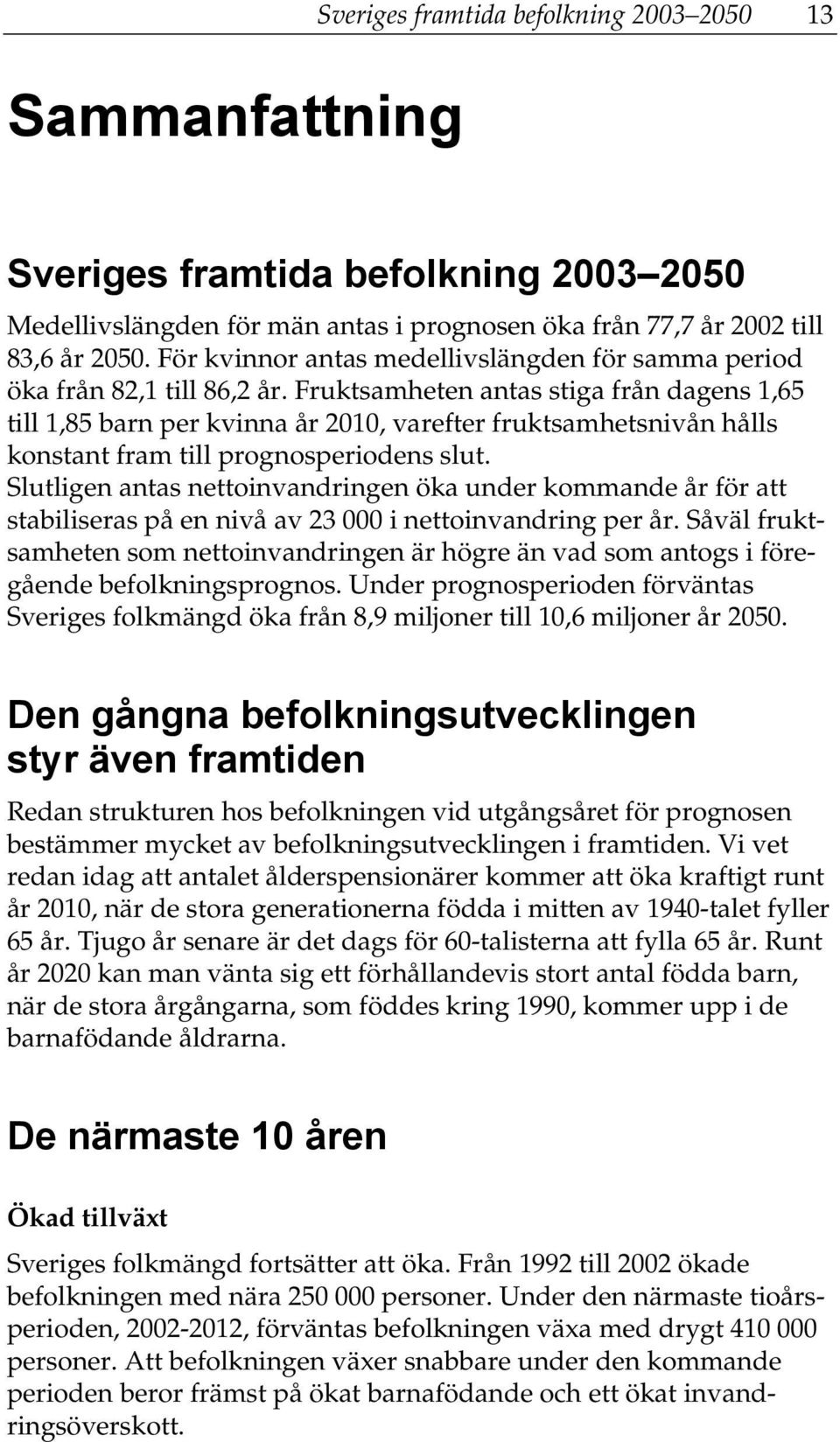 Fruktsamheten antas stiga från dagens 1,65 till 1,85 barn per kvinna år 2010, varefter fruktsamhetsnivån hålls konstant fram till prognosperiodens slut.