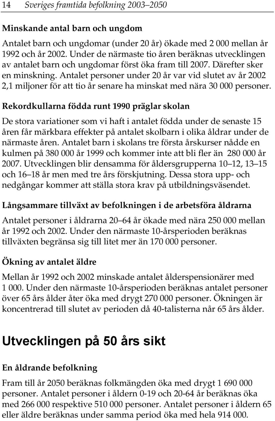 Antalet personer under 20 år var vid slutet av år 2002 2,1 miljoner för att tio år senare ha minskat med nära 30 000 personer.