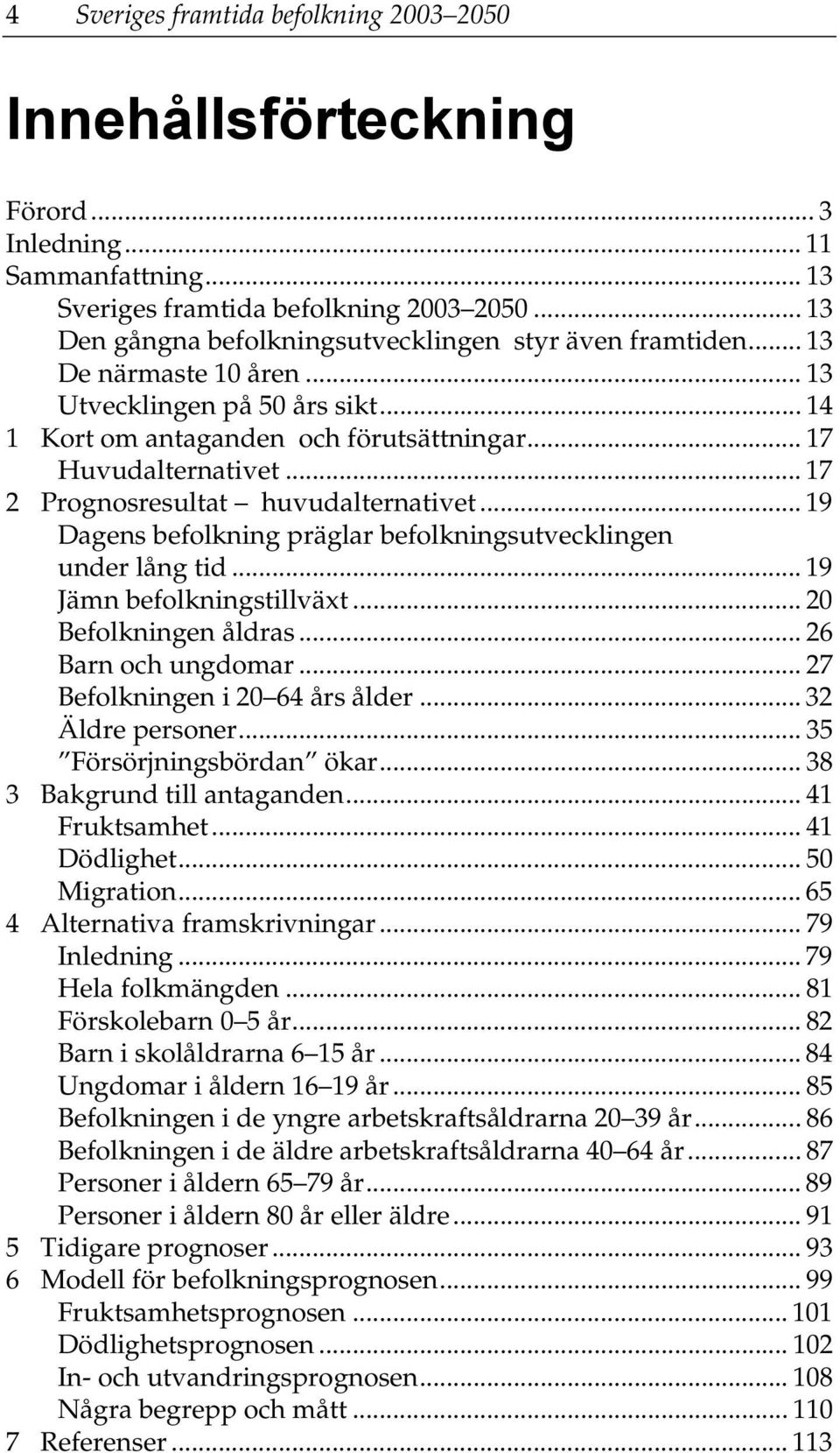 .. 17 2 Prognosresultat huvudalternativet... 19 Dagens befolkning präglar befolkningsutvecklingen under lång tid... 19 Jämn befolkningstillväxt... 20 Befolkningen åldras... 26 Barn och ungdomar.