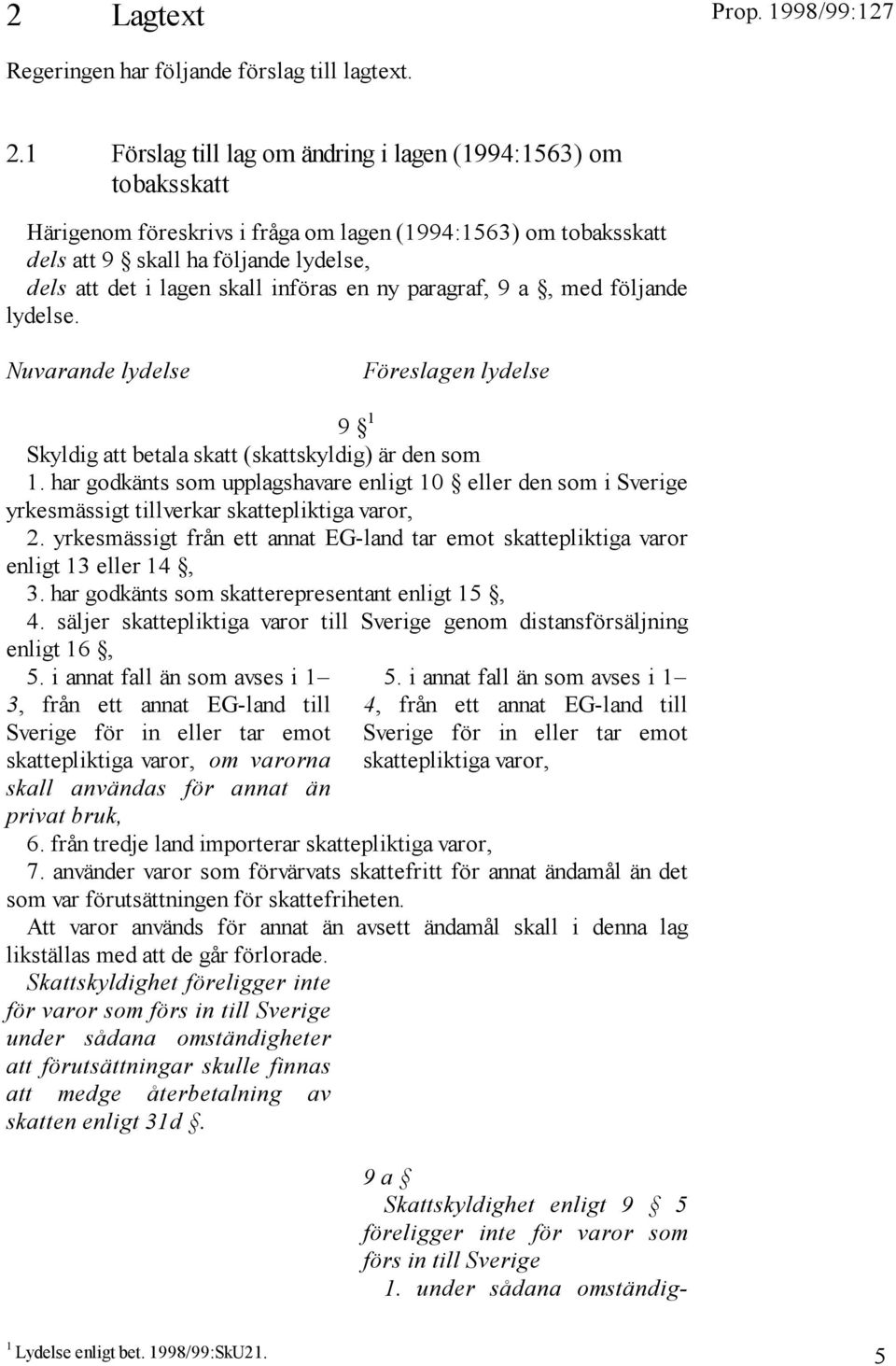 införas en ny paragraf, 9 a, med följande lydelse. Nuvarande lydelse Föreslagen lydelse 9 1 Skyldig att betala skatt (skattskyldig) är den som 1.