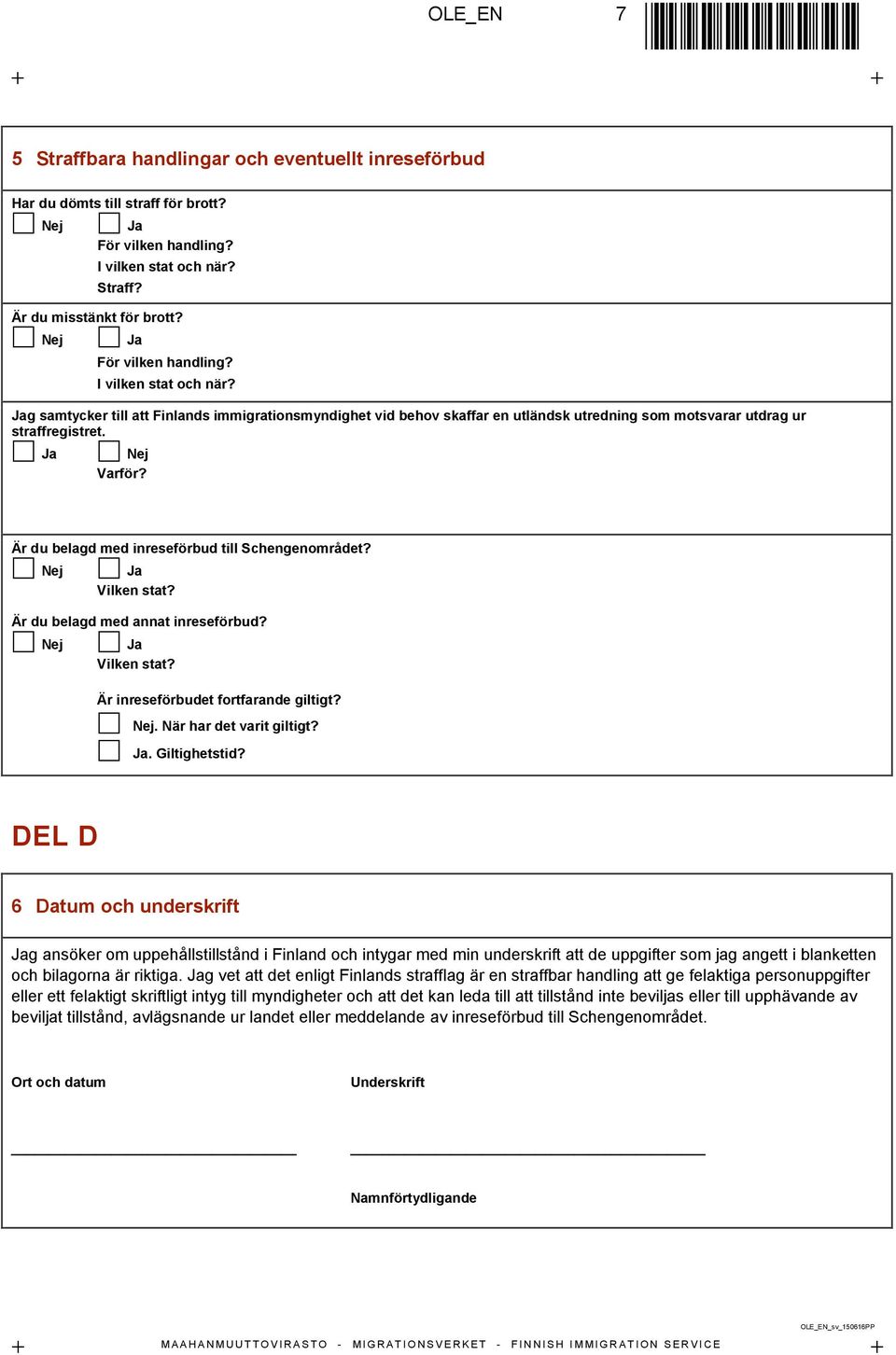 Är du belagd med inreseförbud till Schengenområdet? Vilken stat? Är du belagd med annat inreseförbud? Vilken stat? Är inreseförbudet fortfarande giltigt?. När har det varit giltigt?. Giltighetstid?