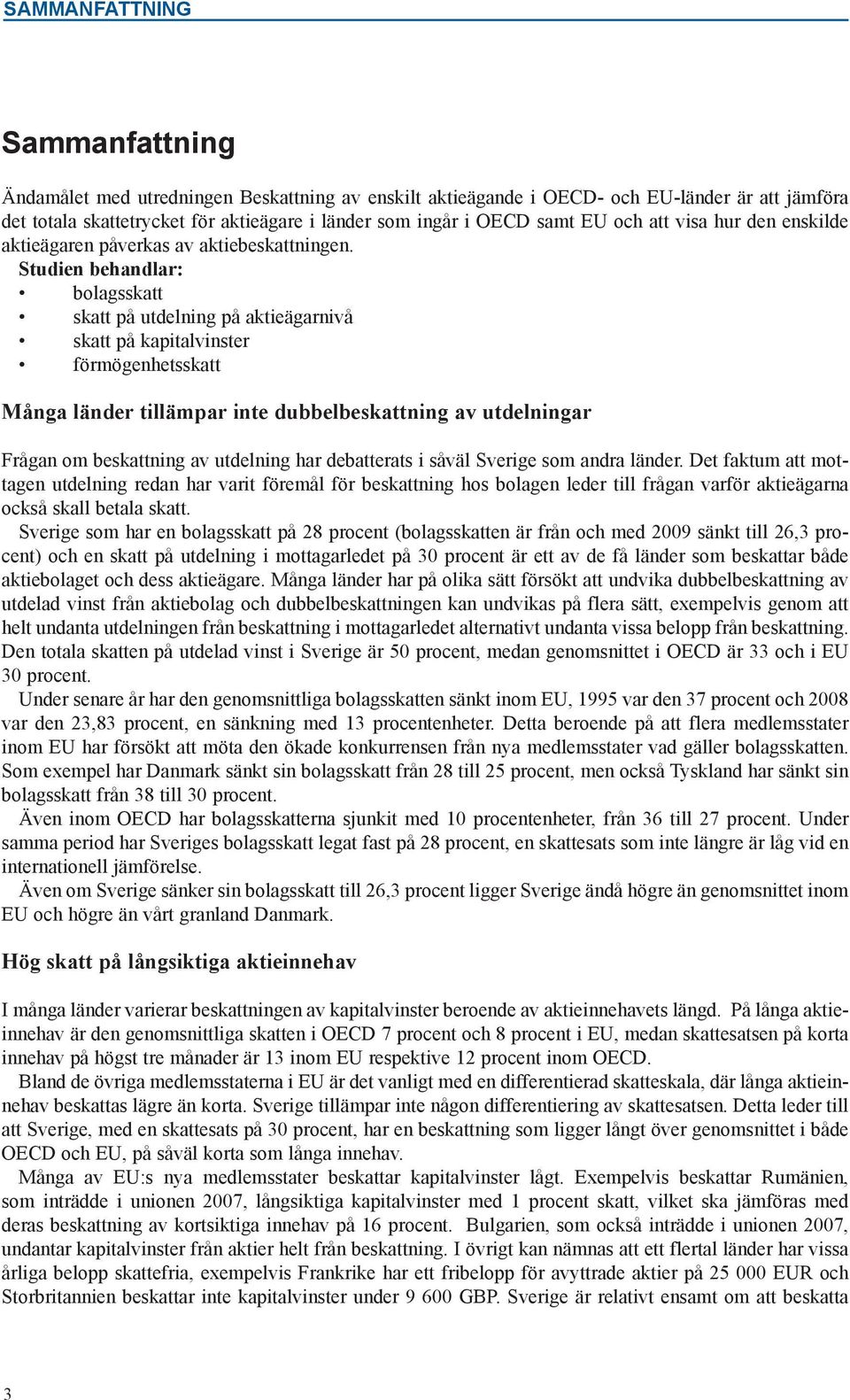 Studien behandlar: bolagsskatt skatt på utdelning på aktieägarnivå skatt på kapitalvinster förmögenhetsskatt Många länder tillämpar inte dubbelbeskattning av utdelningar Frågan om beskattning av