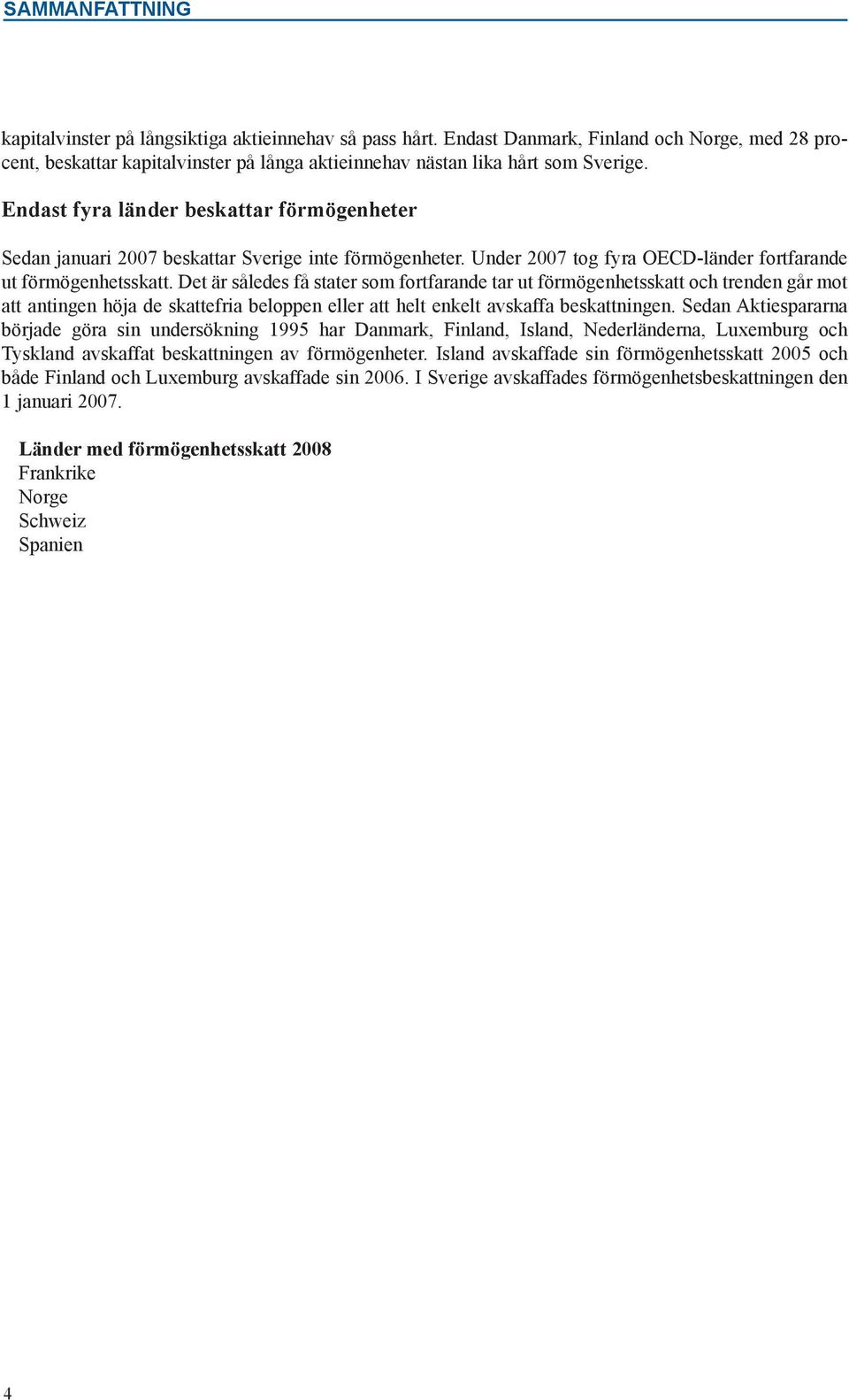 Det är således få stater som fortfarande tar ut förmögenhetsskatt och trenden går mot att antingen höja de skattefria beloppen eller att helt enkelt avskaffa beskattningen.