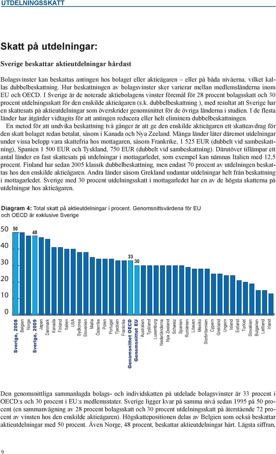 I är de noterade aktiebolagens vinster föremål för 28 procent bolagsskatt och procent utdelningsskatt för den enskilde aktieägaren (s.k. dubbelbeskattning ), med resultat att har en skattesats på aktieutdelningar som överskrider genomsnittet för de övriga länderna i studien.