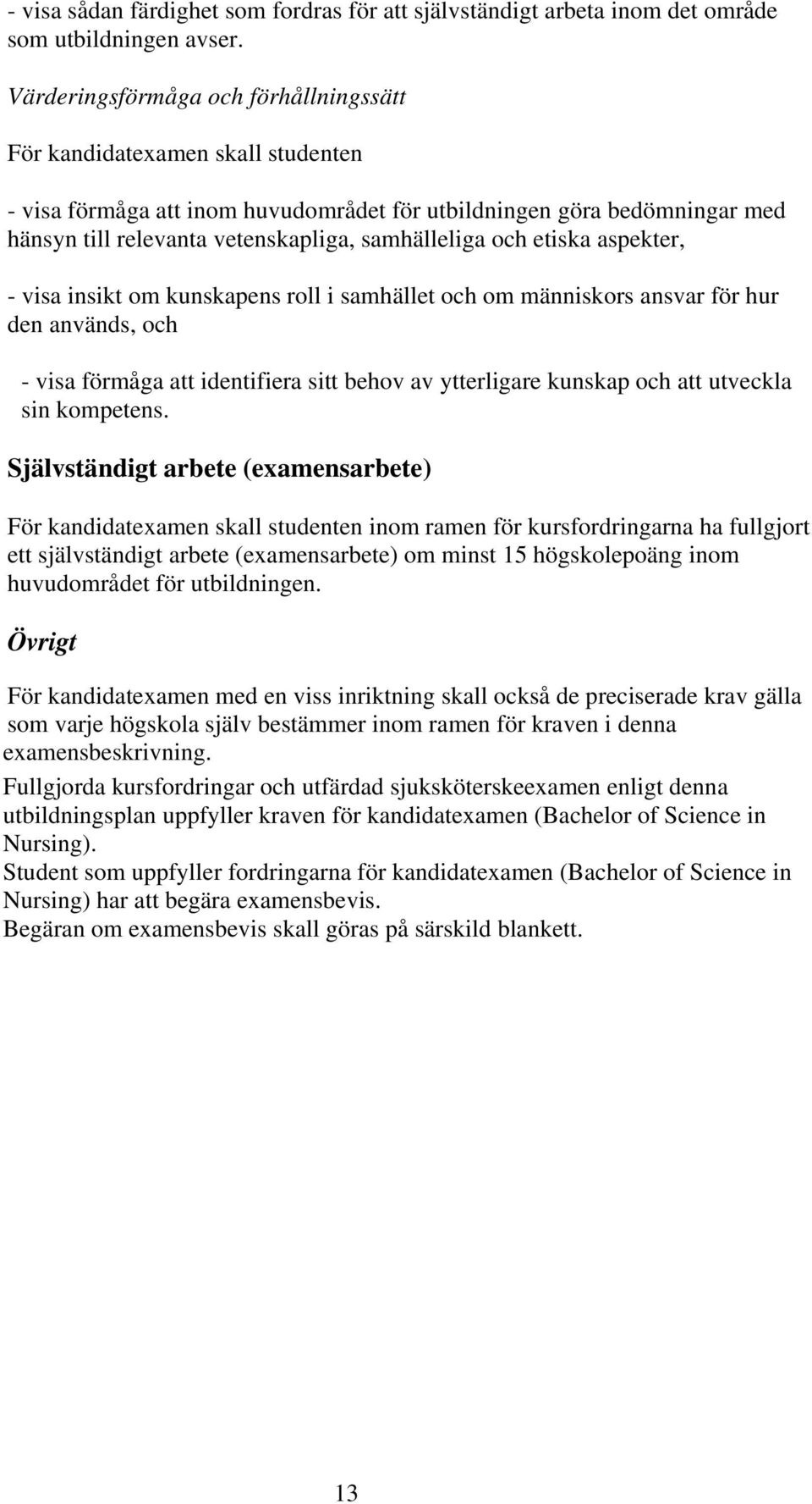 och etiska aspekter, - visa insikt om kunskapens roll i samhället och om människors ansvar för hur den används, och - visa förmåga att identifiera sitt behov av ytterligare kunskap och att utveckla