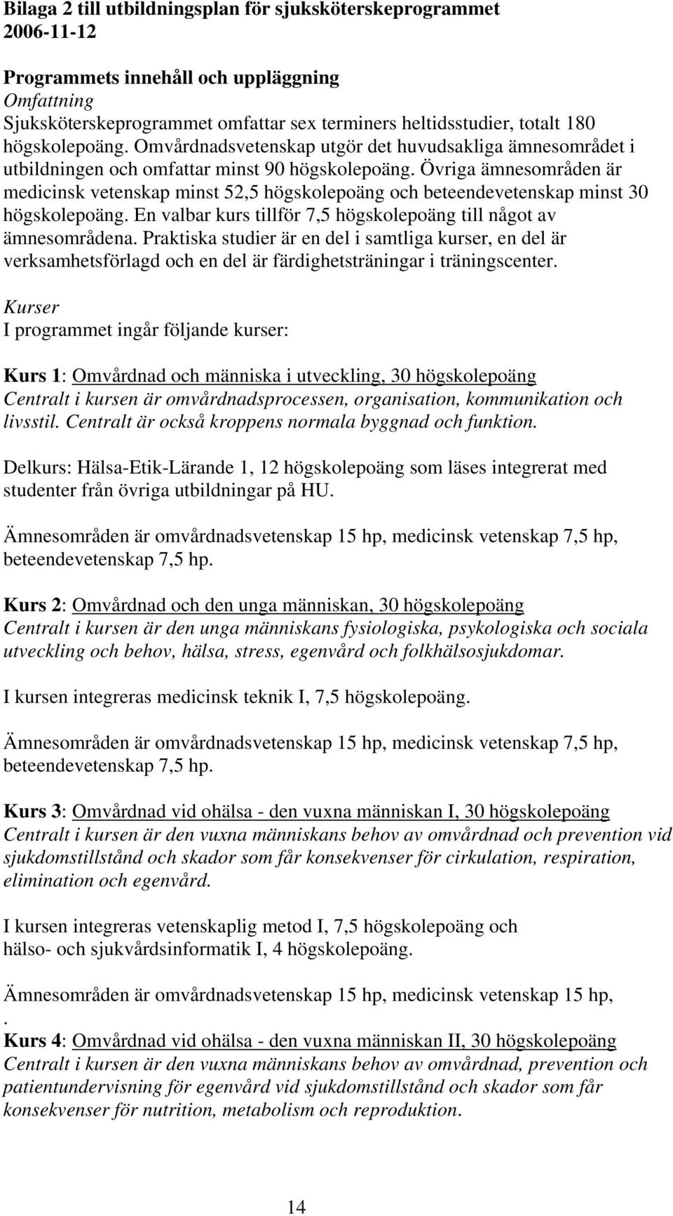 Övriga ämnesområden är medicinsk vetenskap minst 52,5 högskolepoäng och beteendevetenskap minst 30 högskolepoäng. En valbar kurs tillför 7,5 högskolepoäng till något av ämnesområdena.