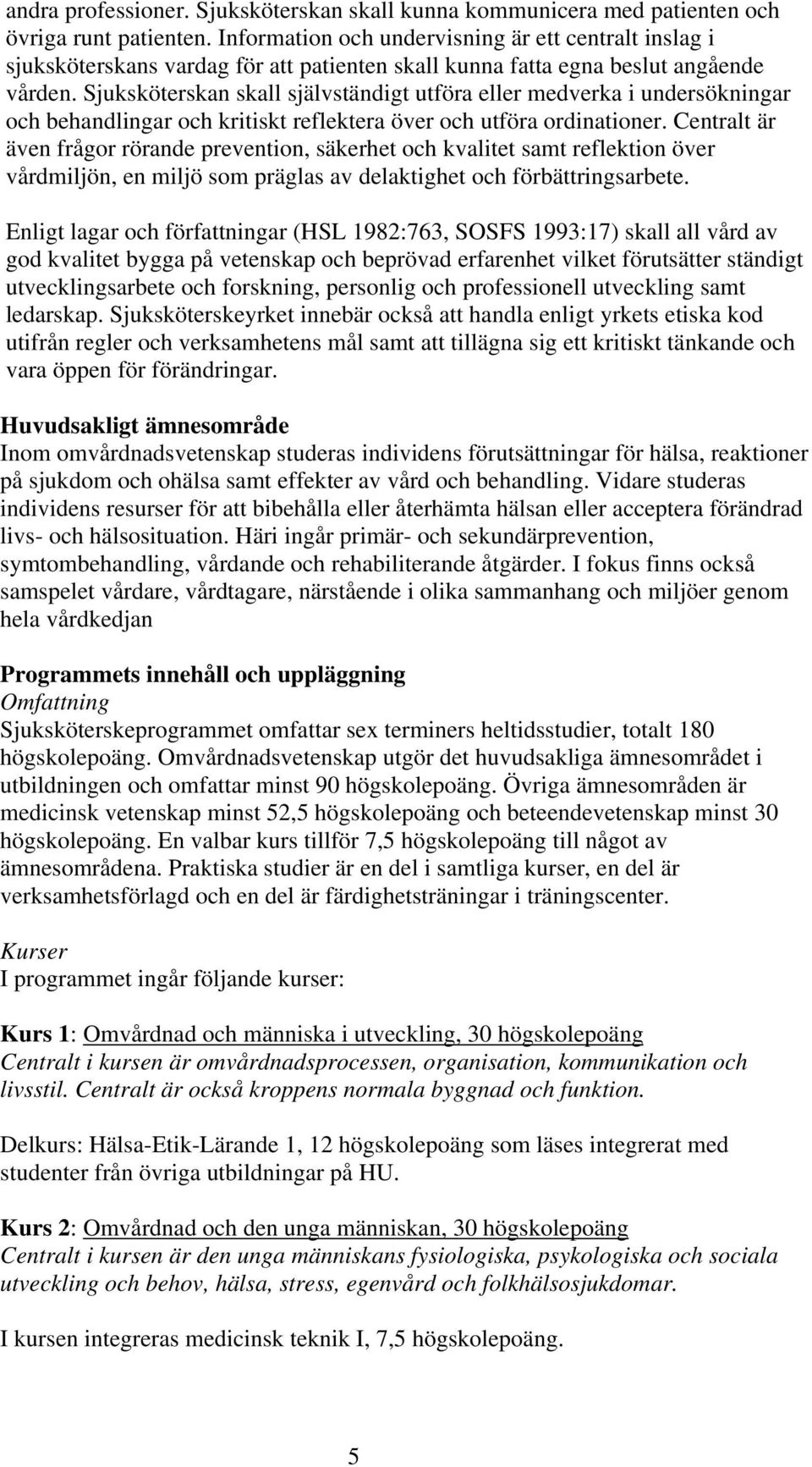 Sjuksköterskan skall självständigt utföra eller medverka i undersökningar och behandlingar och kritiskt reflektera över och utföra ordinationer.