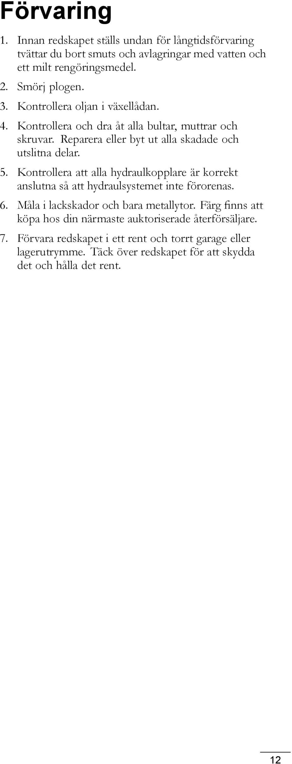 Kontrollera att alla hydraulkopplare är korrekt anslutna så att hydraulsystemet inte förorenas. 6. Måla i lackskador och bara metallytor.