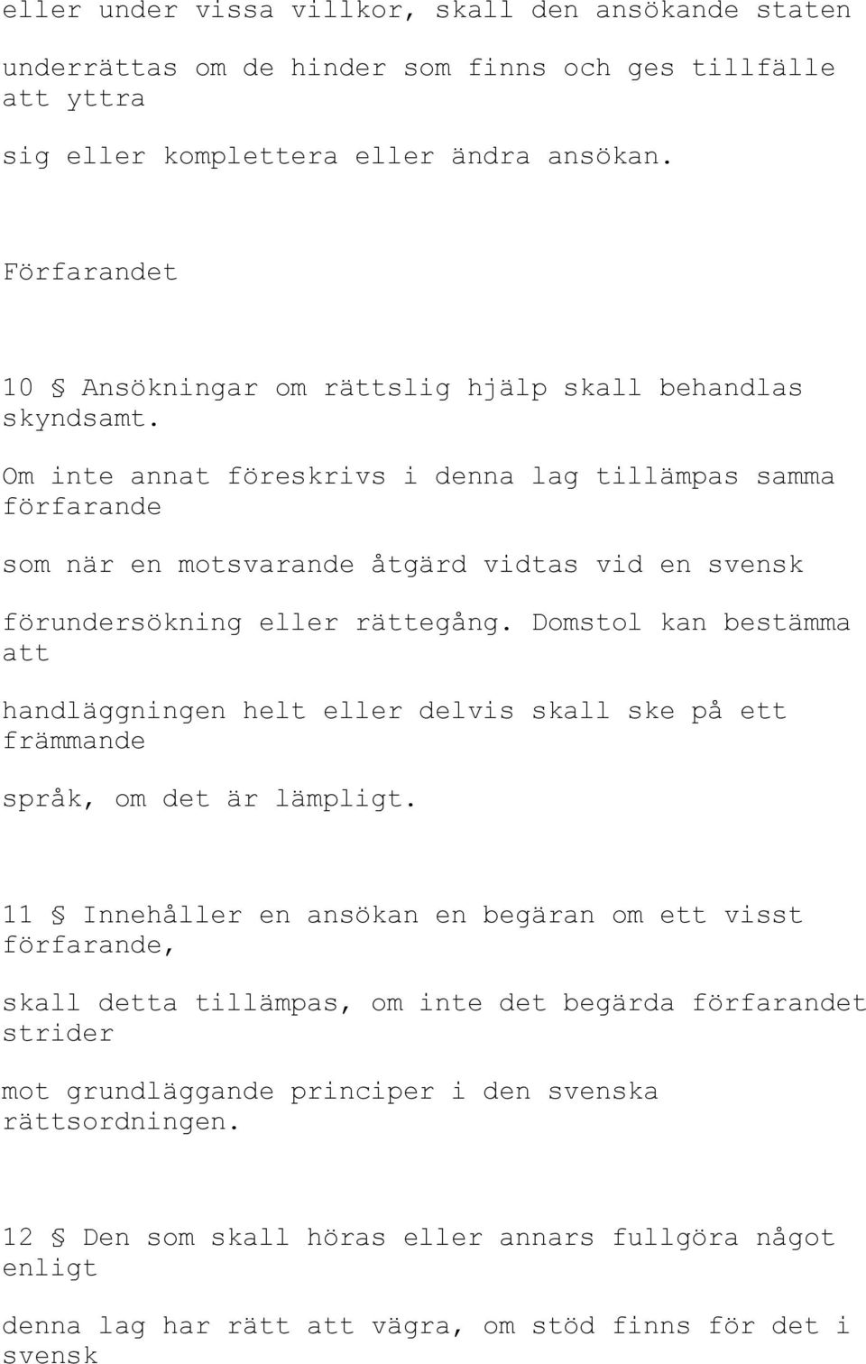 Om inte annat föreskrivs i denna lag tillämpas samma förfarande som när en motsvarande åtgärd vidtas vid en svensk förundersökning eller rättegång.