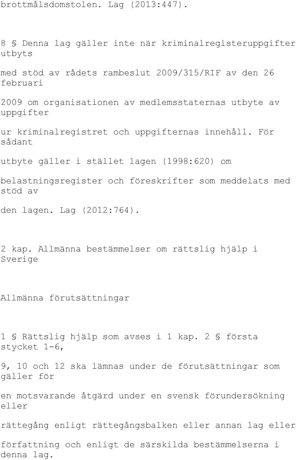 kriminalregistret och uppgifternas innehåll. För sådant utbyte gäller i stället lagen (1998:620) om belastningsregister och föreskrifter som meddelats med stöd av den lagen. Lag (2012:764). 2 kap.