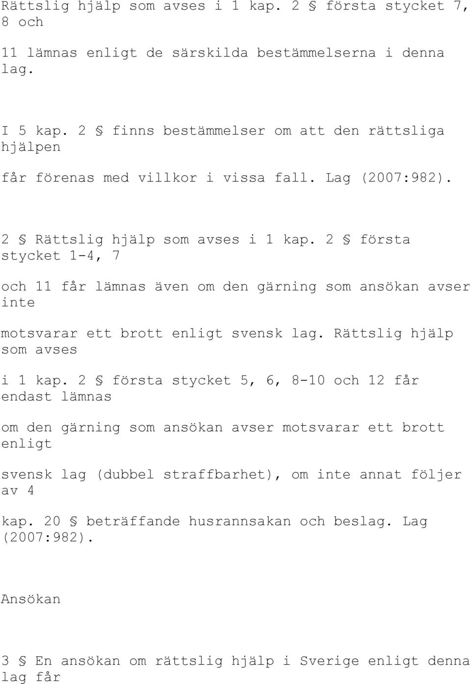 2 första stycket 1-4, 7 och 11 får lämnas även om den gärning som ansökan avser inte motsvarar ett brott enligt svensk lag. Rättslig hjälp som avses i 1 kap.