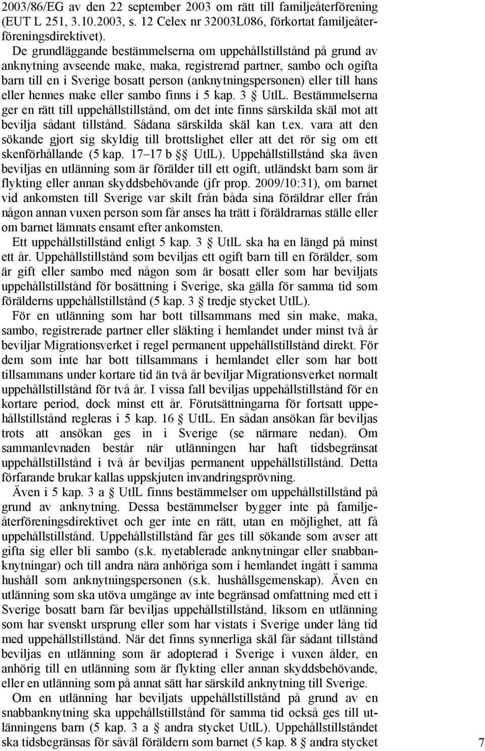 eller till hans eller hennes make eller sambo finns i 5 kap. 3 UtlL. Bestämmelserna ger en rätt till uppehållstillstånd, om det inte finns särskilda skäl mot att bevilja sådant tillstånd.