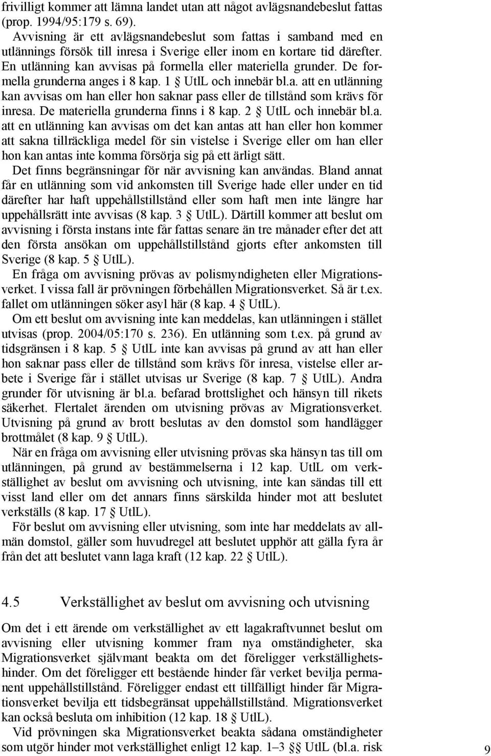 En utlänning kan avvisas på formella eller materiella grunder. De formella grunderna anges i 8 kap. 1 UtlL och innebär bl.a. att en utlänning kan avvisas om han eller hon saknar pass eller de tillstånd som krävs för inresa.