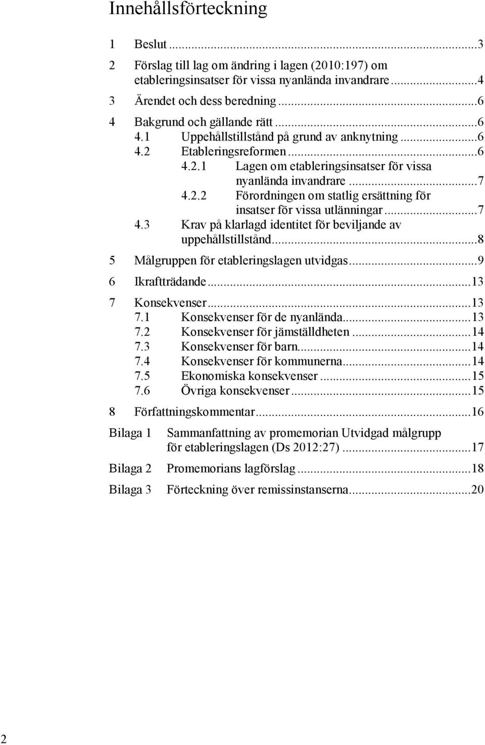 .. 7 4.3 Krav på klarlagd identitet för beviljande av uppehållstillstånd... 8 5 Målgruppen för etableringslagen utvidgas... 9 6 Ikraftträdande... 13 7 Konsekvenser... 13 7.1 Konsekvenser för de nyanlända.