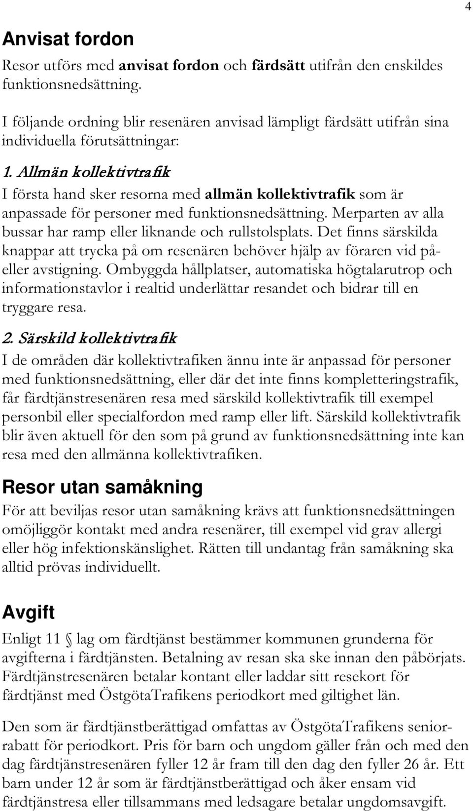 Allmän kollektivtrafik I första hand sker resorna med allmän kollektivtrafik som är anpassade för personer med funktionsnedsättning.