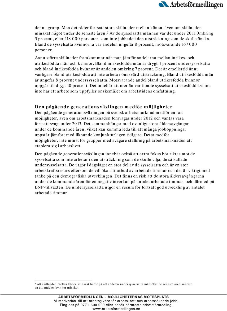 Bland de sysselsatta kvinnorna var andelen ungefär 8 procent, motsvarande 167 000 personer. Ännu större skillnader framkommer när man jämför andelarna mellan inrikes- och utrikesfödda män och kvinnor.