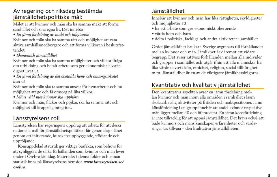 Ekonomisk jämställdhet Kvinnor och män ska ha samma möjligheter och villkor ifråga om utbildning och betalt arbete som ger ekonomisk självständighet livet ut.