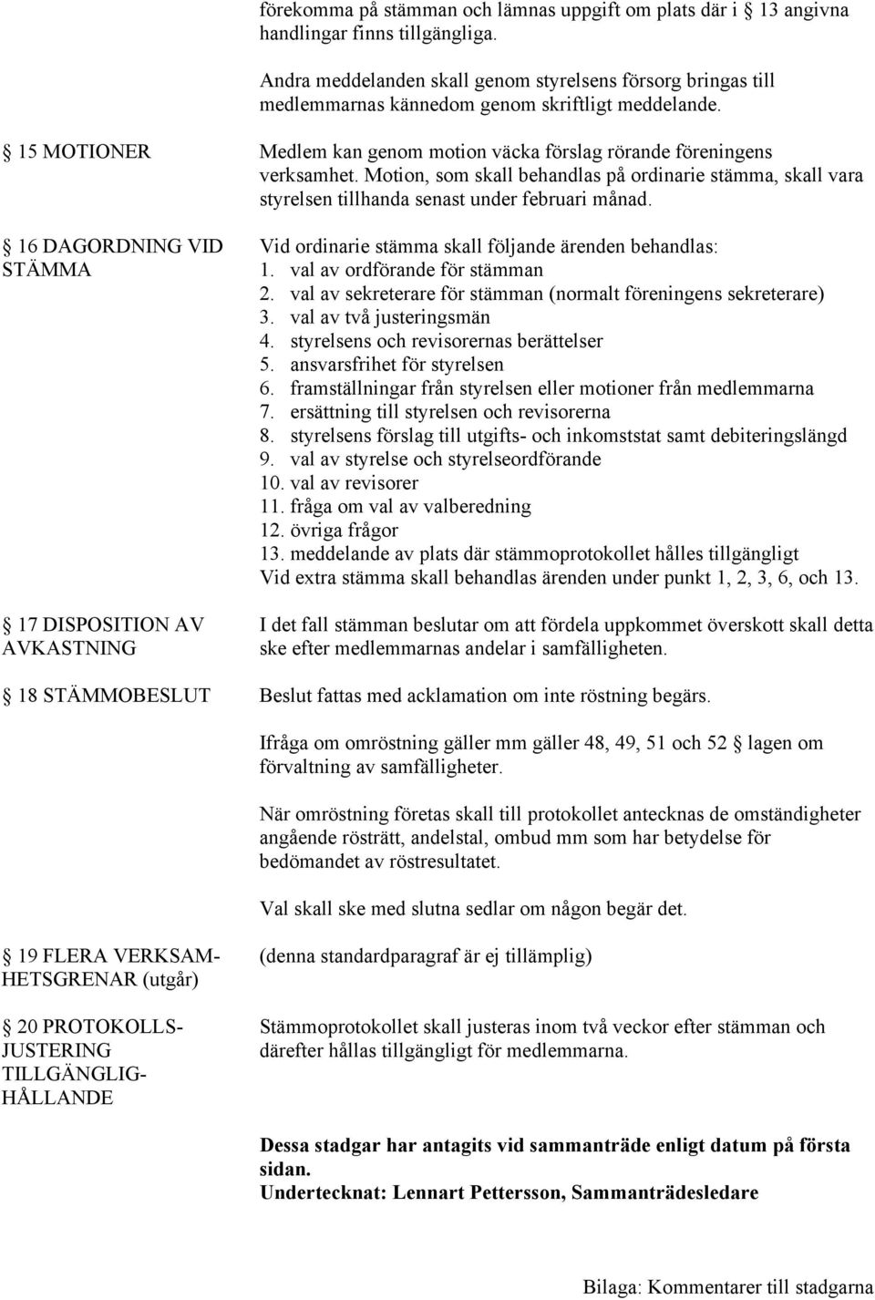 15 MOTIONER 16 DAGORDNING VID STÄMMA 17 DISPOSITION AV AVKASTNING 18 STÄMMOBESLUT Medlem kan genom motion väcka förslag rörande föreningens verksamhet.