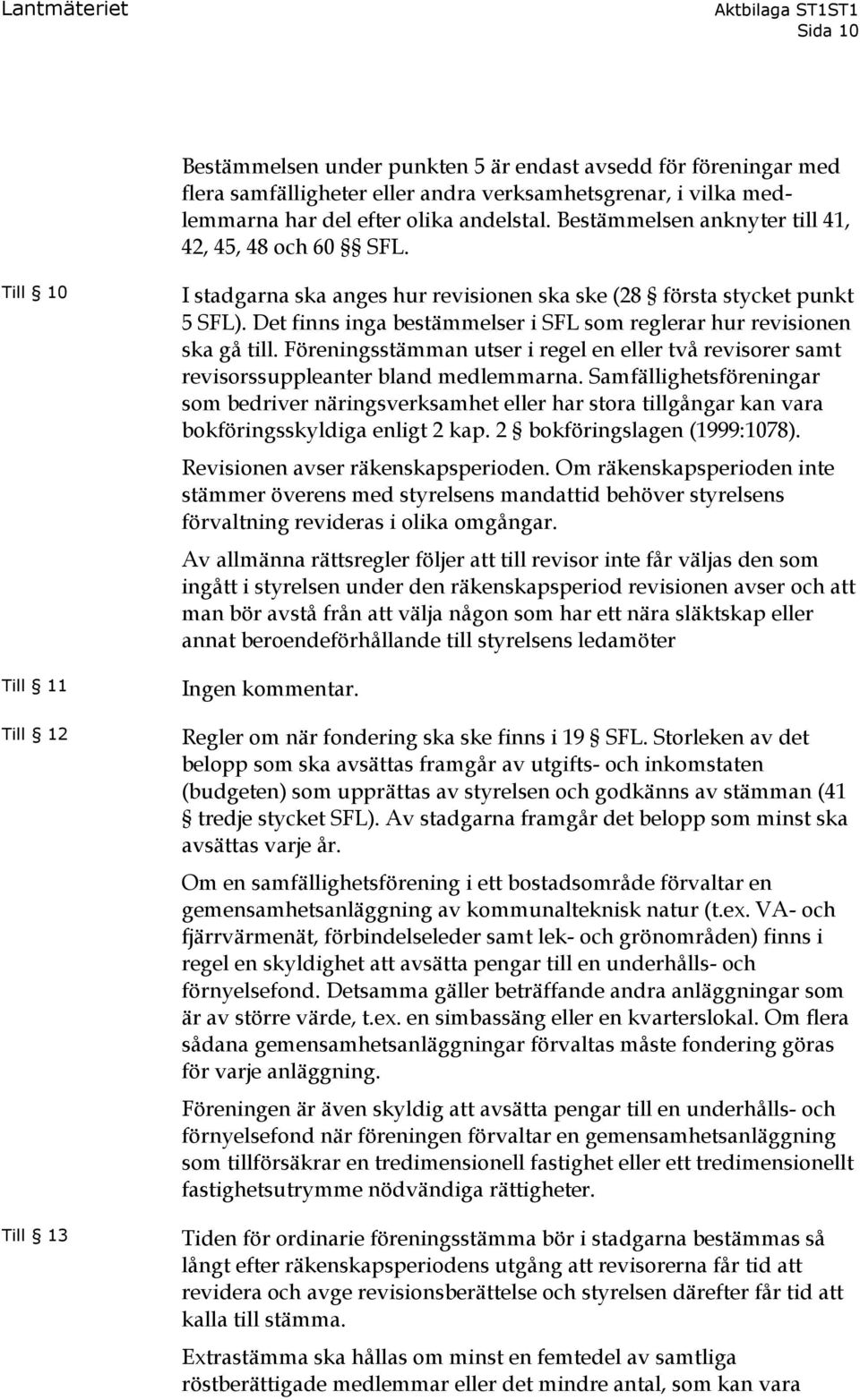 Det finns inga bestämmelser i SFL som reglerar hur revisionen ska gå till. Föreningsstämman utser i regel en eller två revisorer samt revisorssuppleanter bland medlemmarna.