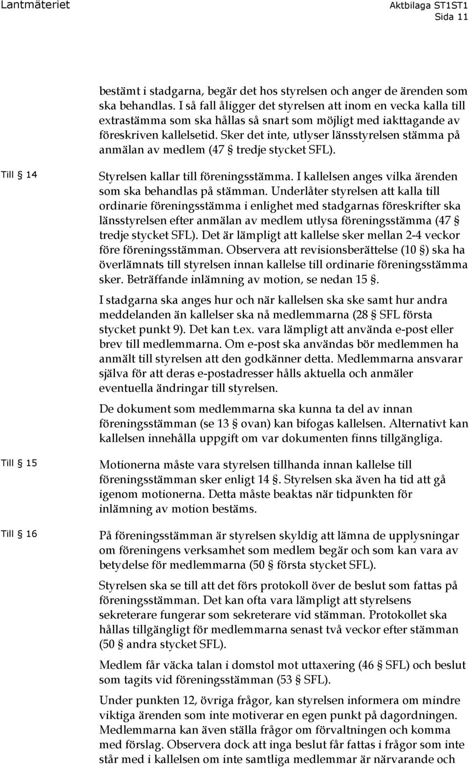 Sker det inte, utlyser länsstyrelsen stämma på anmälan av medlem (47 tredje stycket SFL). Till 14 Till 15 Till 16 Styrelsen kallar till föreningsstämma.