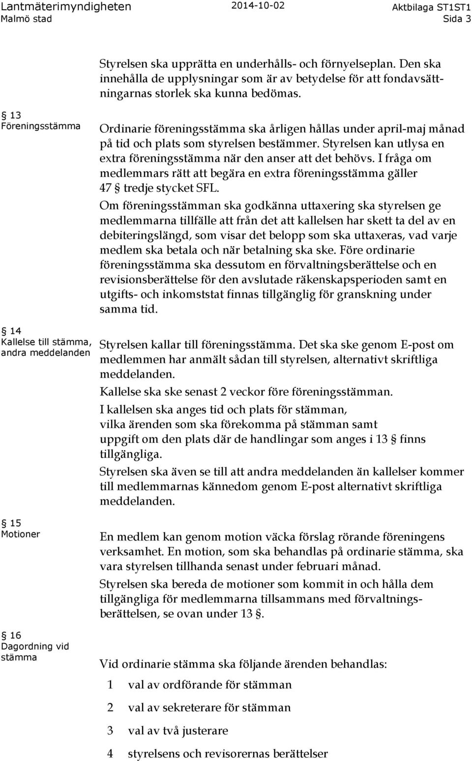 13 Föreningsstämma Ordinarie föreningsstämma ska årligen hållas under april-maj månad på tid och plats som styrelsen bestämmer.