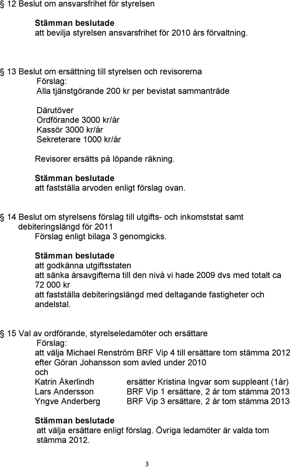 löpande räkning. att fastställa arvoden enligt förslag ovan. 14 Beslut om styrelsens förslag till utgifts- och inkomststat samt debiteringslängd för 2011 Förslag enligt bilaga 3 genomgicks.