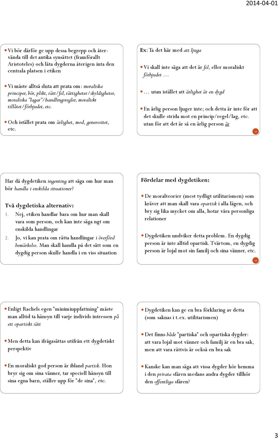 moraliska lagar /handlingsregler, moraliskt tillåtet/förbjudet, etc. En ärlig person ljuger inte; och detta är inte för att det skulle strida mot en princip/regel/lag, etc.