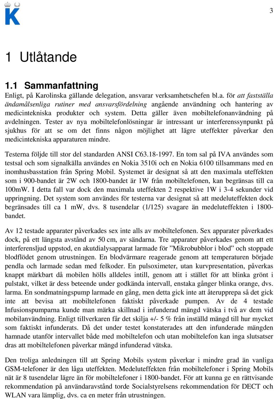 Tester av nya mobiltelefonlösningar är intressant ur interferenssynpunkt på sjukhus för att se om det finns någon möjlighet att lägre uteffekter påverkar den medicintekniska apparaturen mindre.