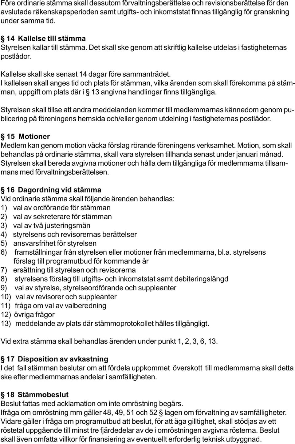 I kallelsen skall anges tid och plats för stämman, vilka ärenden som skall förekomma på stämman, uppgift om plats där i 13 angivna handlingar finns tillgängliga.