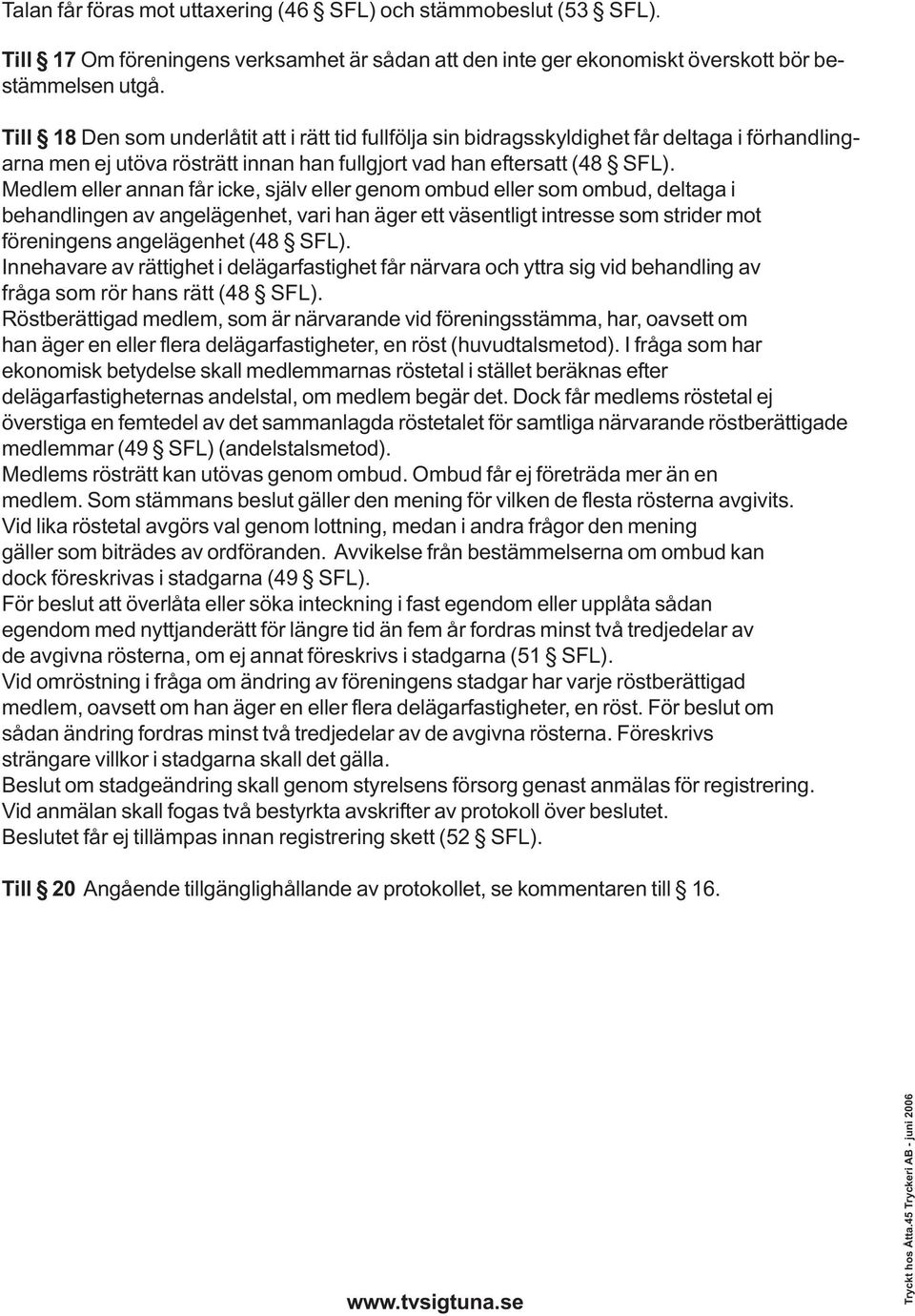 Medlem eller annan får icke, själv eller genom ombud eller som ombud, deltaga i behandlingen av angelägenhet, vari han äger ett väsentligt intresse som strider mot föreningens angelägenhet (48 SFL).